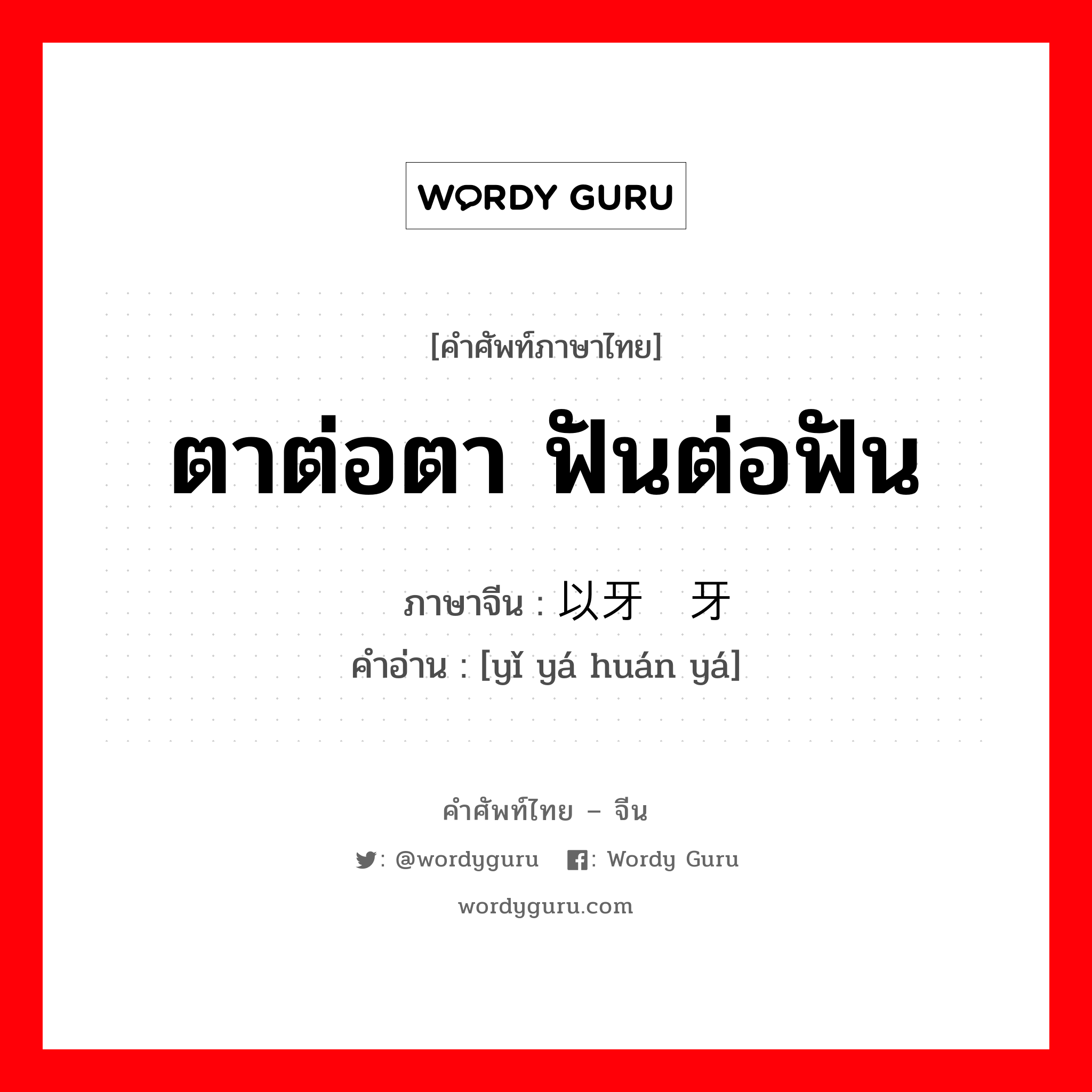 ตาต่อตา ฟันต่อฟัน ภาษาจีนคืออะไร, คำศัพท์ภาษาไทย - จีน ตาต่อตา ฟันต่อฟัน ภาษาจีน 以牙还牙 คำอ่าน [yǐ yá huán yá]