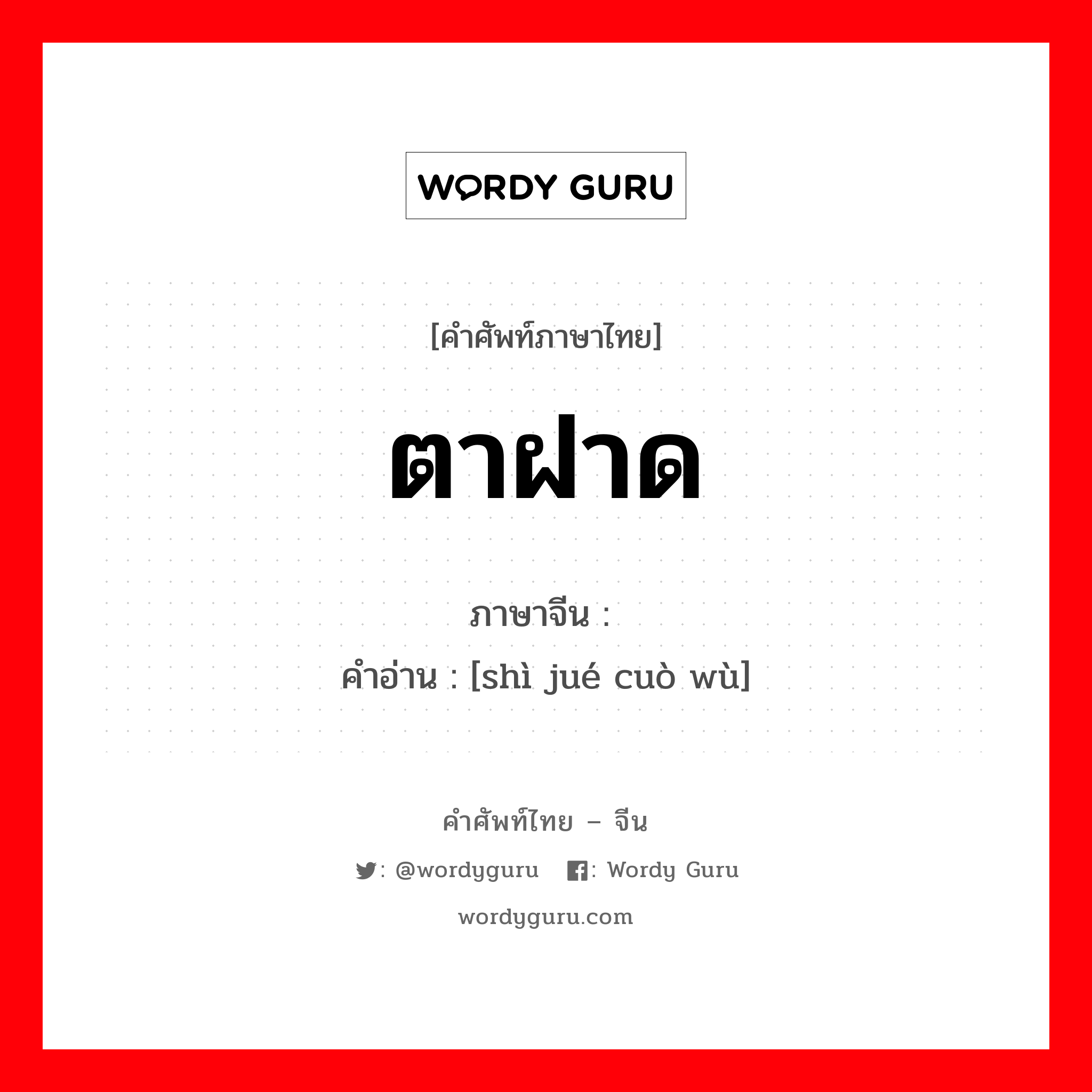 ตาฝาด ภาษาจีนคืออะไร, คำศัพท์ภาษาไทย - จีน ตาฝาด ภาษาจีน 视觉错误 คำอ่าน [shì jué cuò wù]