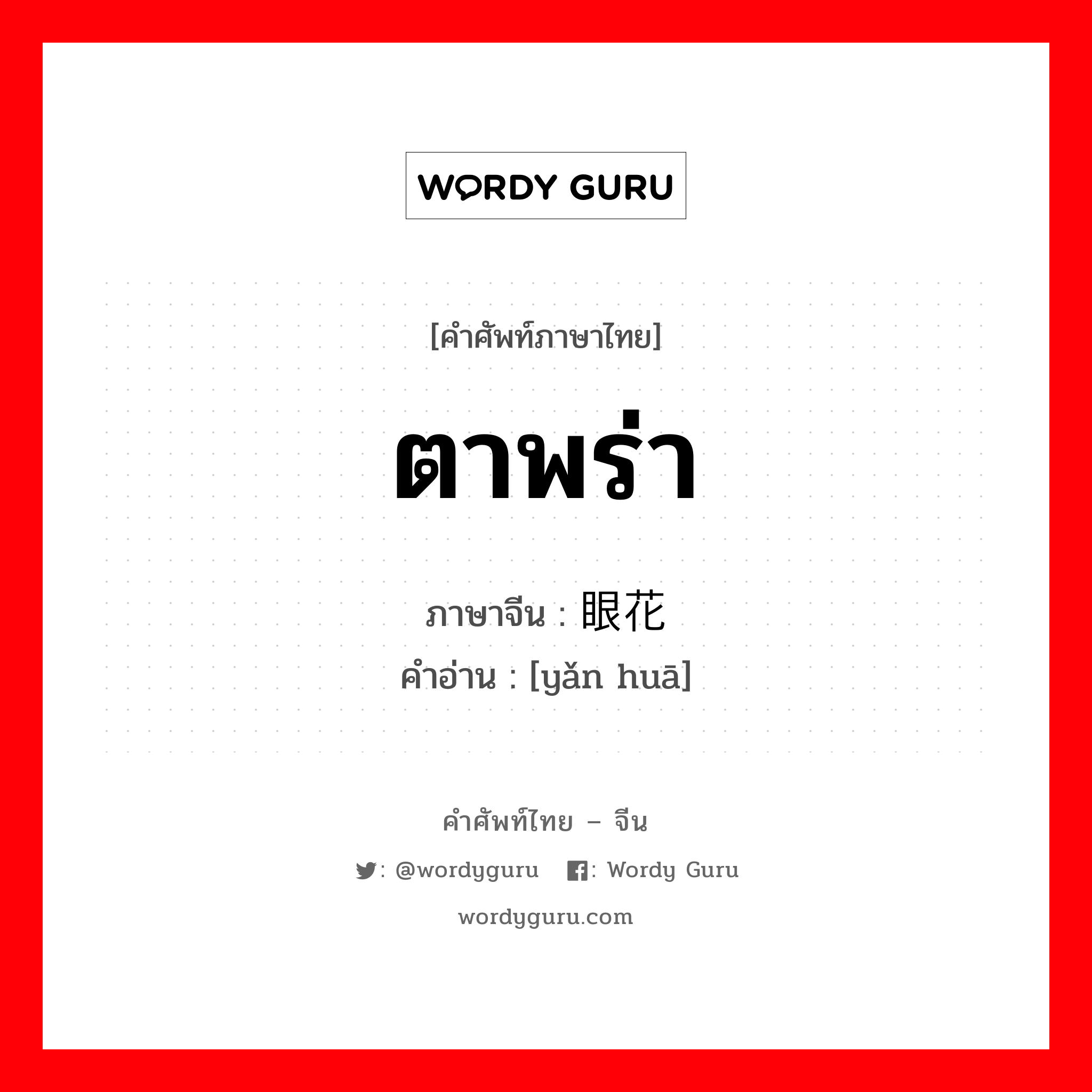 ตาพร่า ภาษาจีนคืออะไร, คำศัพท์ภาษาไทย - จีน ตาพร่า ภาษาจีน 眼花 คำอ่าน [yǎn huā]