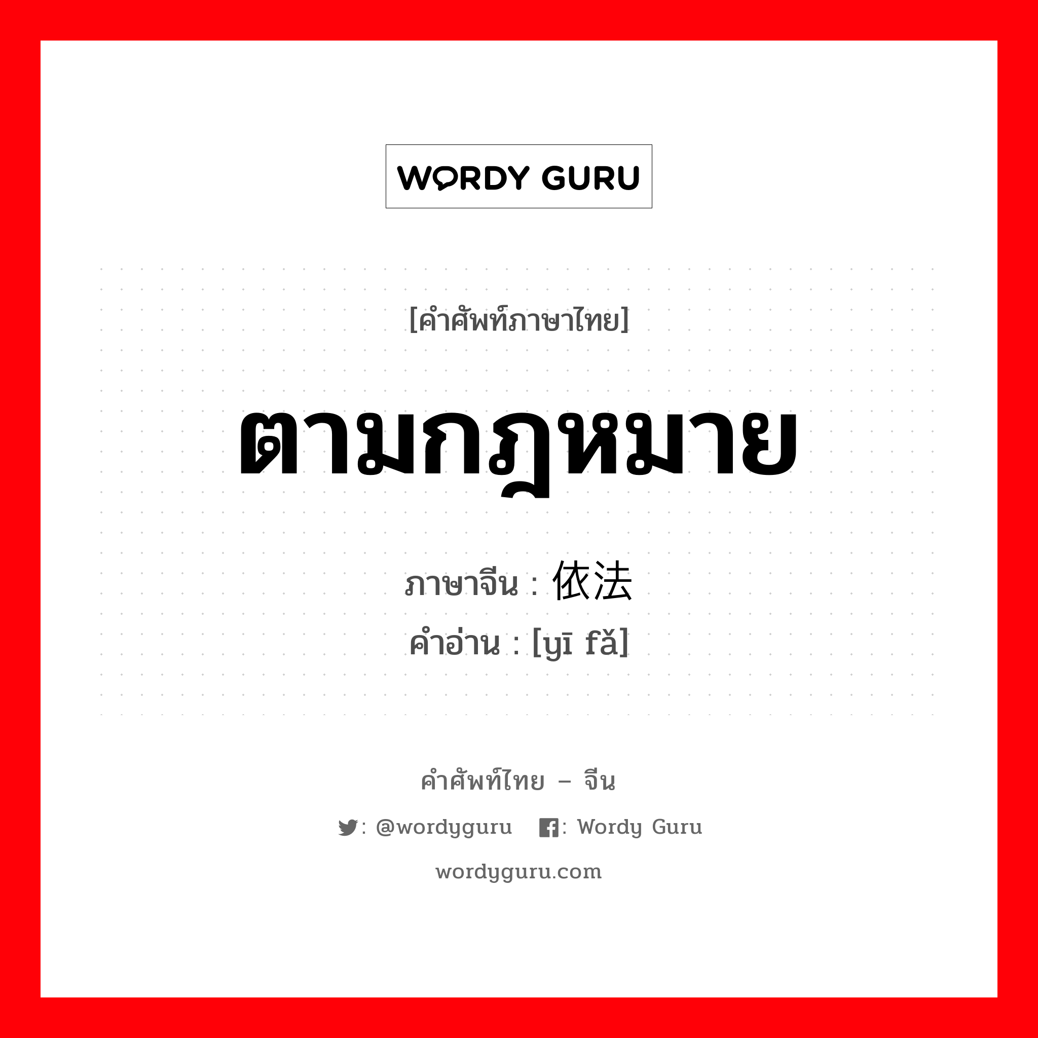 ตามกฎหมาย ภาษาจีนคืออะไร, คำศัพท์ภาษาไทย - จีน ตามกฎหมาย ภาษาจีน 依法 คำอ่าน [yī fǎ]