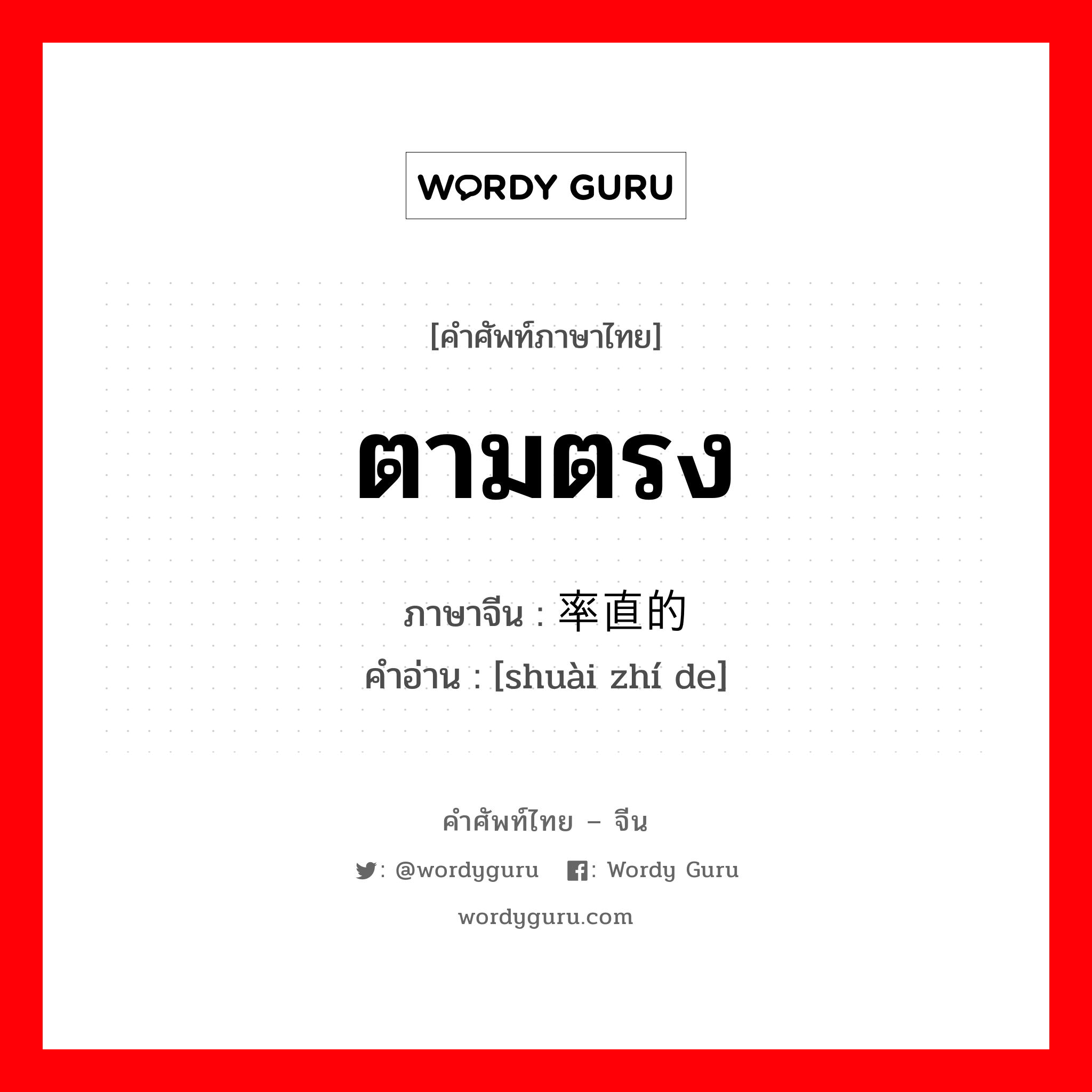 ตามตรง ภาษาจีนคืออะไร, คำศัพท์ภาษาไทย - จีน ตามตรง ภาษาจีน 率直的 คำอ่าน [shuài zhí de]