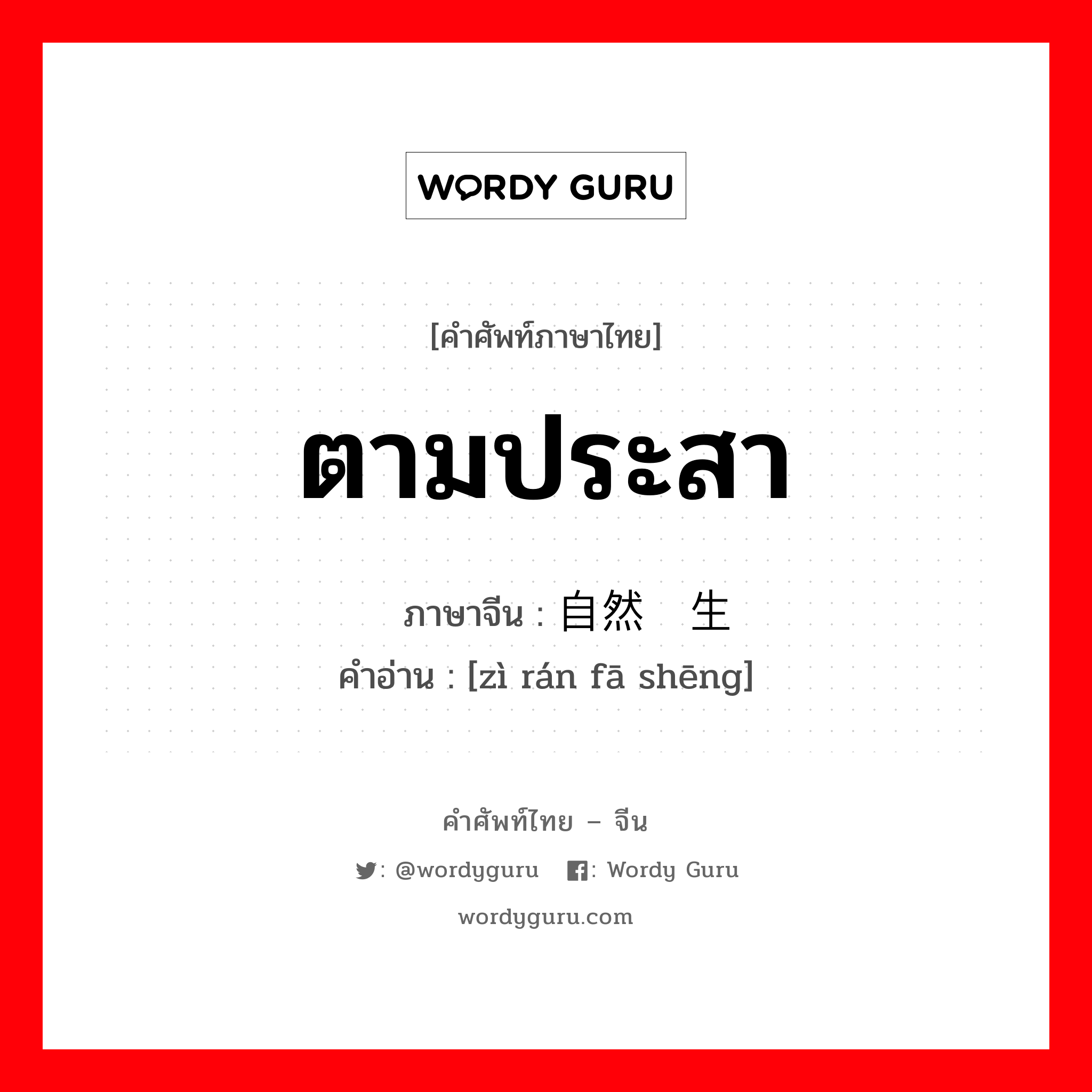 ตามประสา ภาษาจีนคืออะไร, คำศัพท์ภาษาไทย - จีน ตามประสา ภาษาจีน 自然发生 คำอ่าน [zì rán fā shēng]