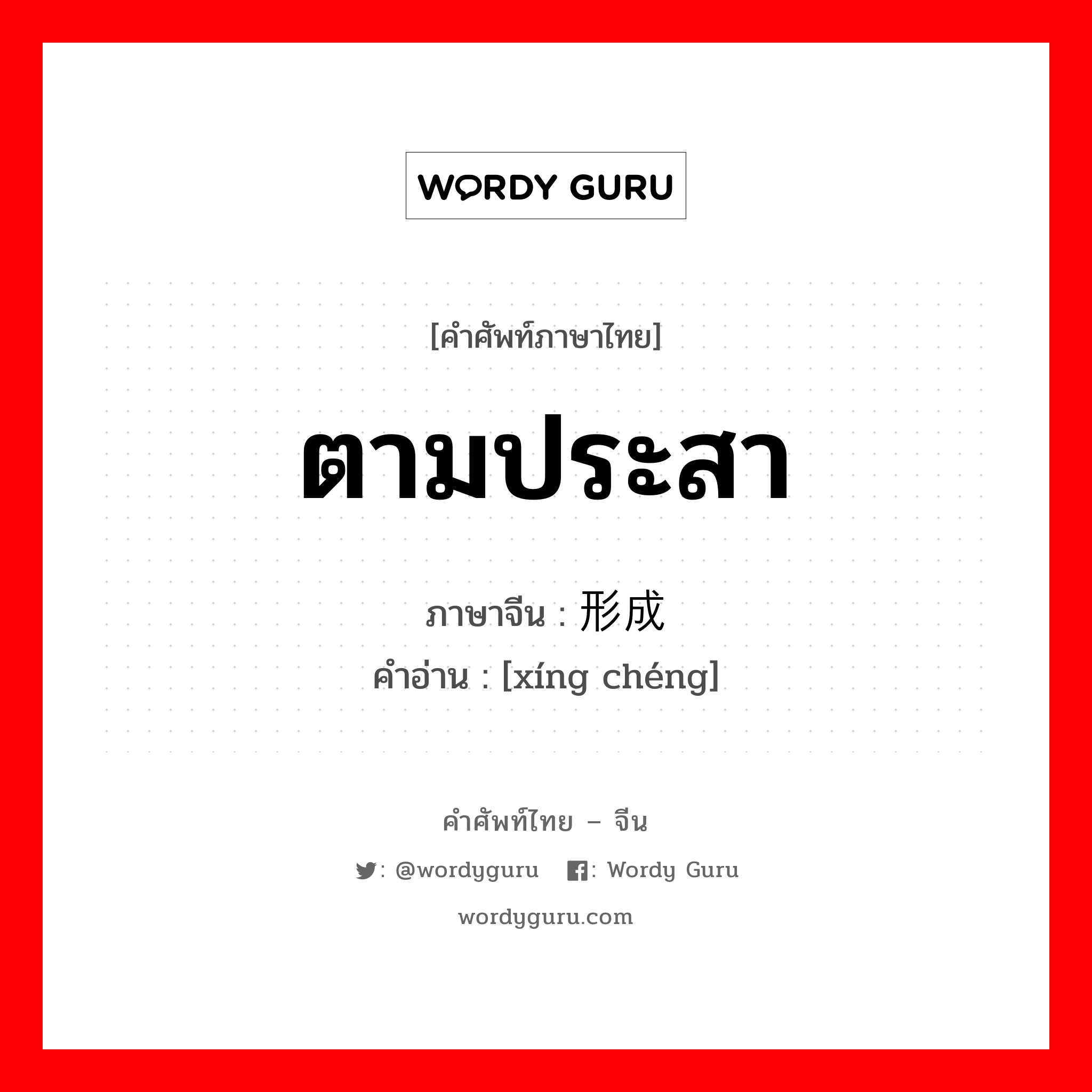 ตามประสา ภาษาจีนคืออะไร, คำศัพท์ภาษาไทย - จีน ตามประสา ภาษาจีน 形成 คำอ่าน [xíng chéng]