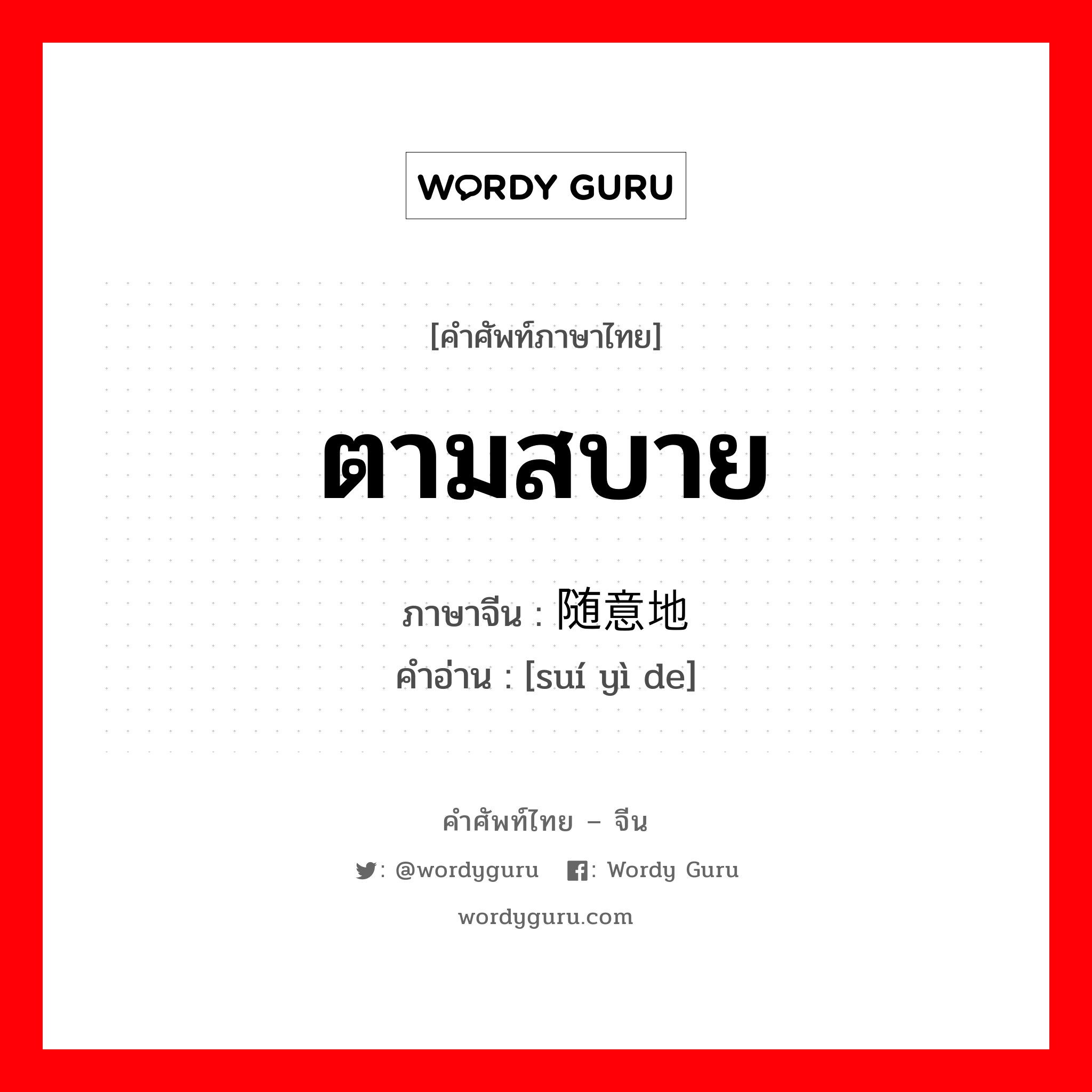 ตามสบาย ภาษาจีนคืออะไร, คำศัพท์ภาษาไทย - จีน ตามสบาย ภาษาจีน 随意地 คำอ่าน [suí yì de]