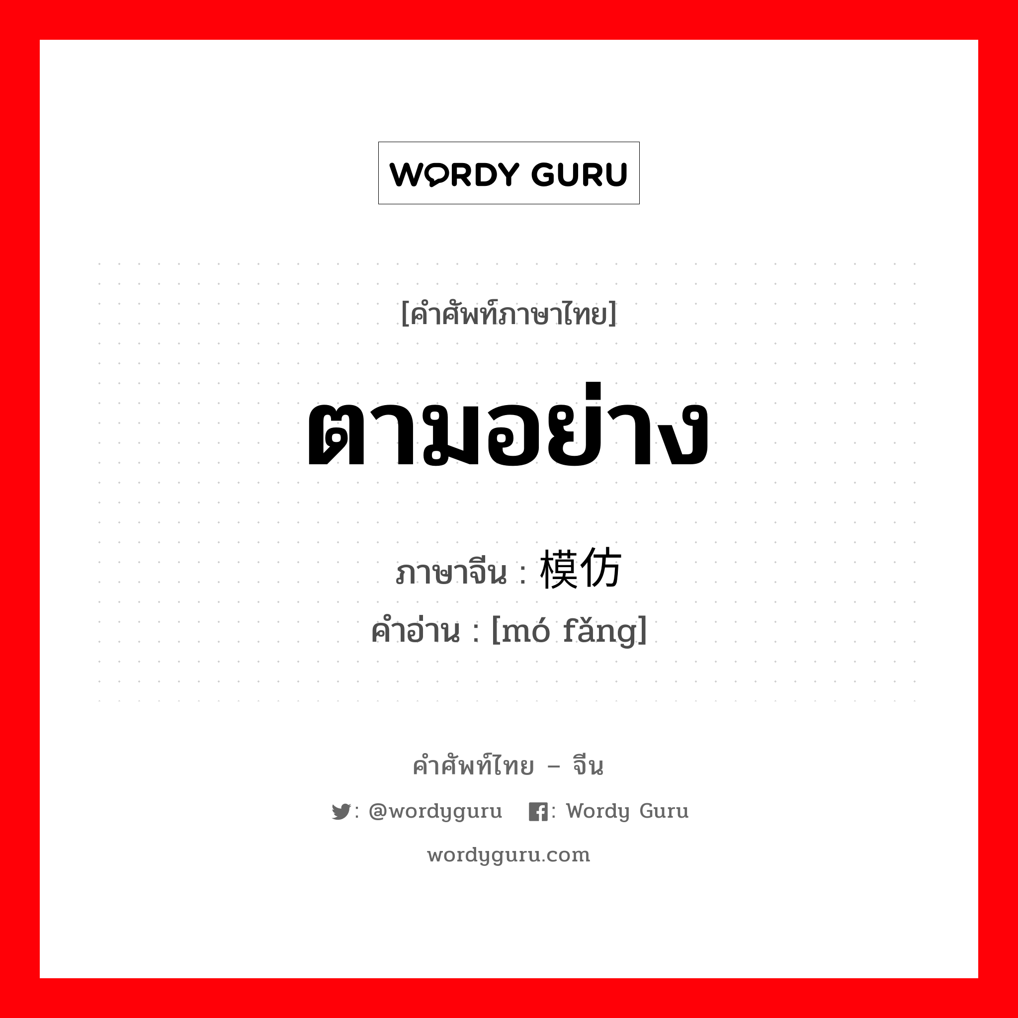 ตามอย่าง ภาษาจีนคืออะไร, คำศัพท์ภาษาไทย - จีน ตามอย่าง ภาษาจีน 模仿 คำอ่าน [mó fǎng]