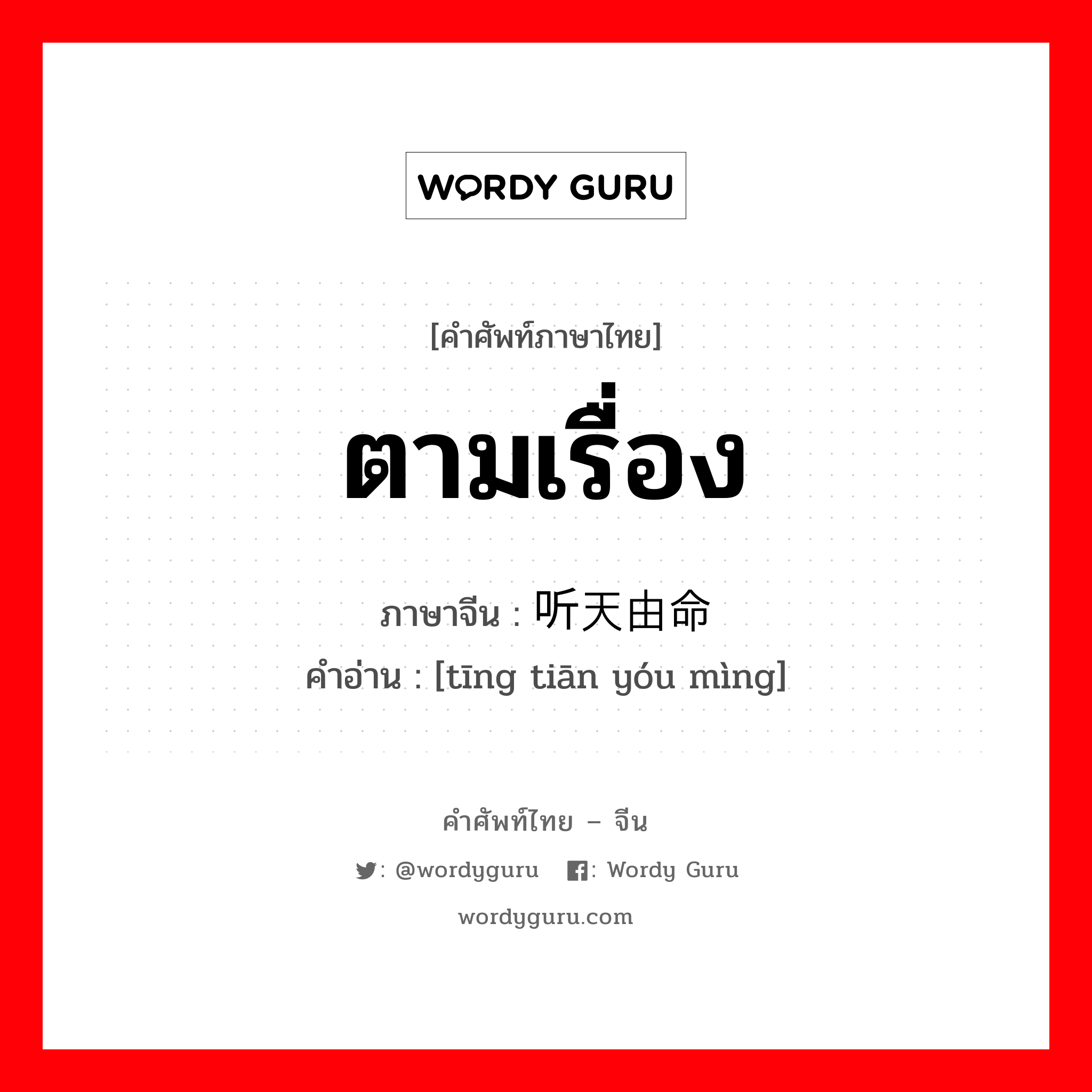 ตามเรื่อง ภาษาจีนคืออะไร, คำศัพท์ภาษาไทย - จีน ตามเรื่อง ภาษาจีน 听天由命 คำอ่าน [tīng tiān yóu mìng]