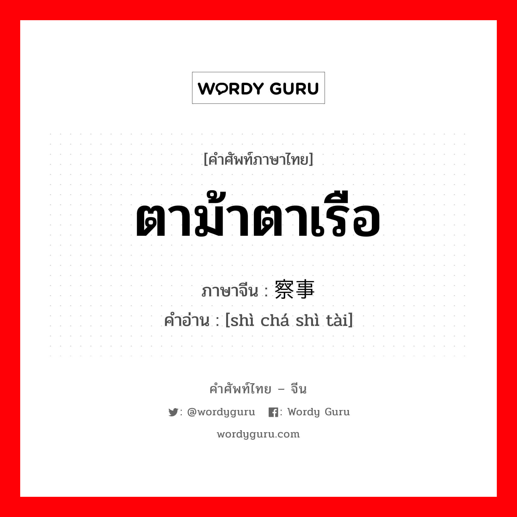 ตาม้าตาเรือ ภาษาจีนคืออะไร, คำศัพท์ภาษาไทย - จีน ตาม้าตาเรือ ภาษาจีน 视察事态 คำอ่าน [shì chá shì tài]