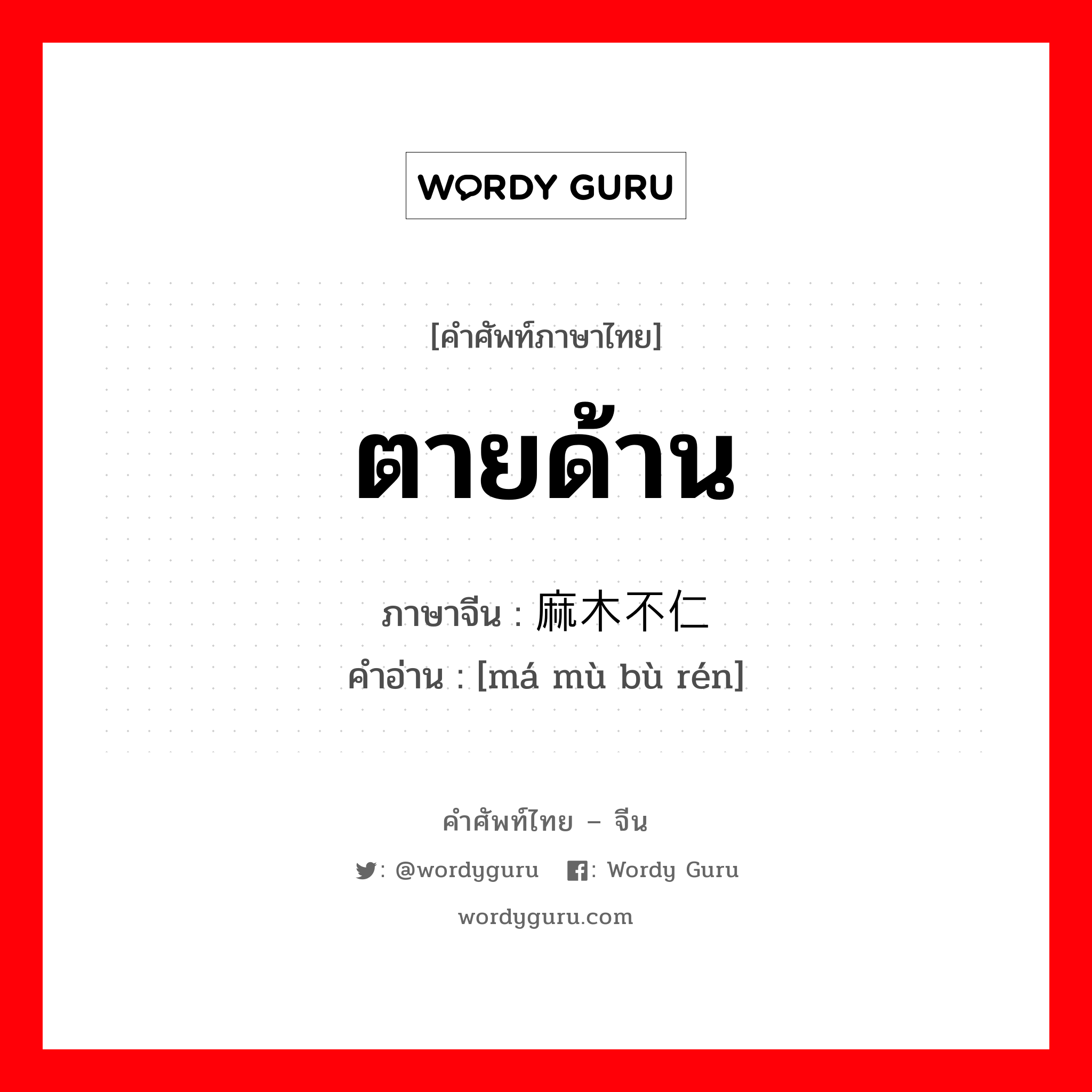 ตายด้าน ภาษาจีนคืออะไร, คำศัพท์ภาษาไทย - จีน ตายด้าน ภาษาจีน 麻木不仁 คำอ่าน [má mù bù rén]