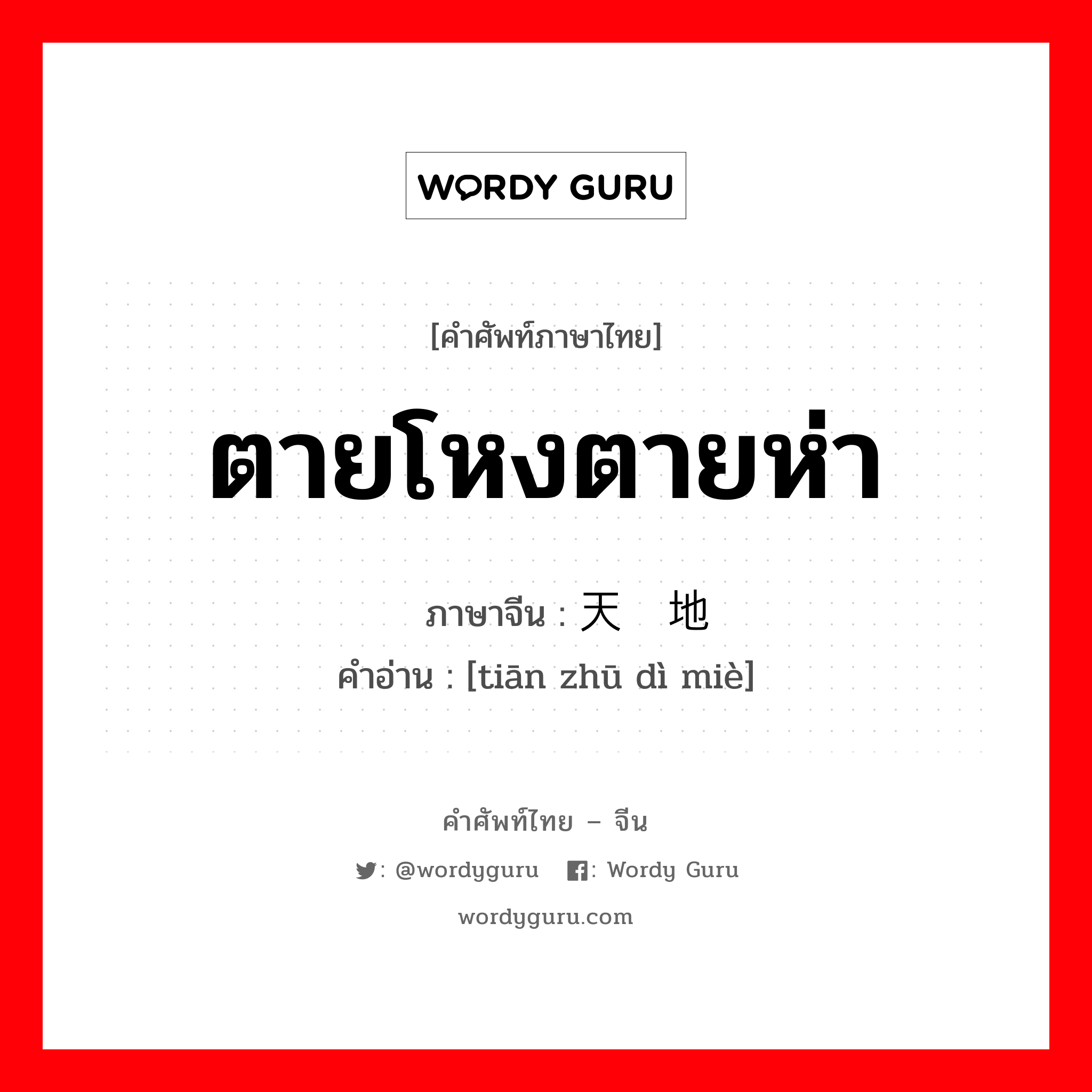 ตายโหงตายห่า ภาษาจีนคืออะไร, คำศัพท์ภาษาไทย - จีน ตายโหงตายห่า ภาษาจีน 天诛地灭 คำอ่าน [tiān zhū dì miè]