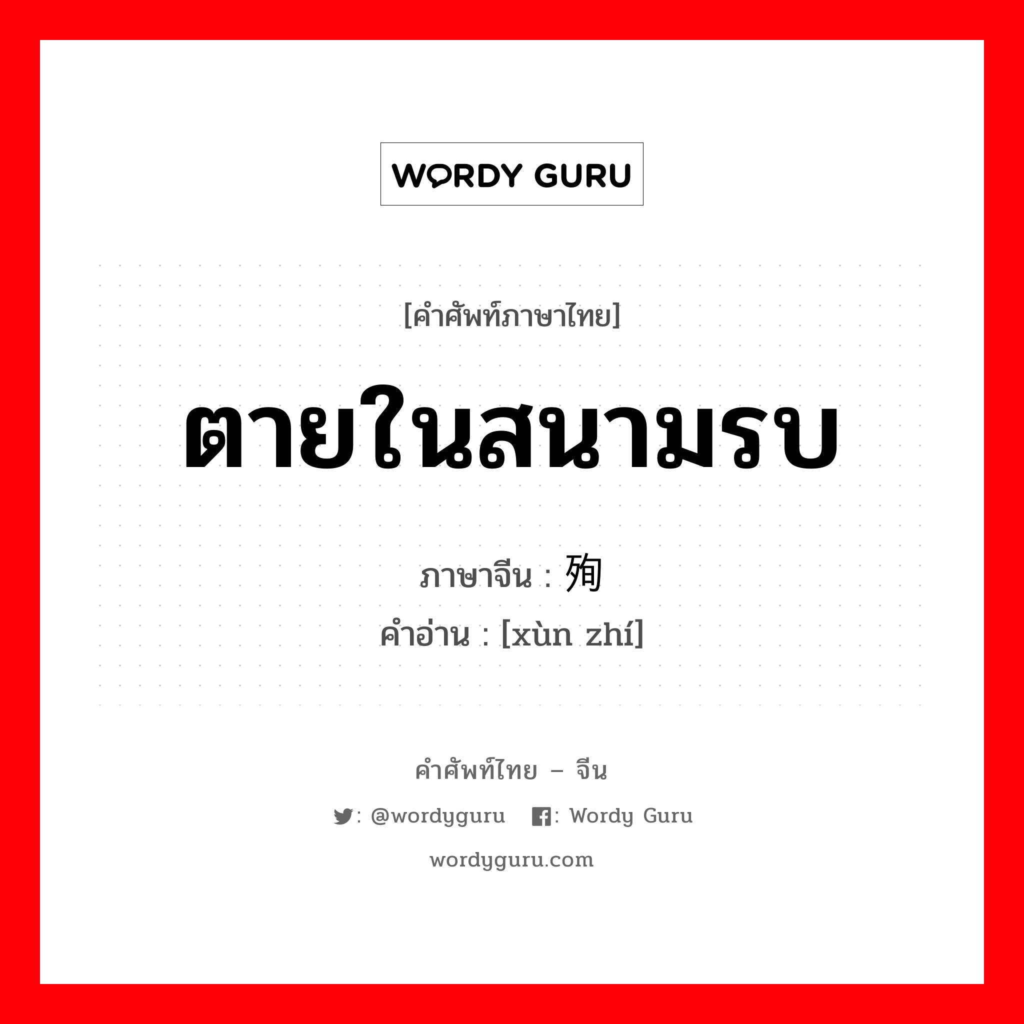 ตายในสนามรบ ภาษาจีนคืออะไร, คำศัพท์ภาษาไทย - จีน ตายในสนามรบ ภาษาจีน 殉职 คำอ่าน [xùn zhí]