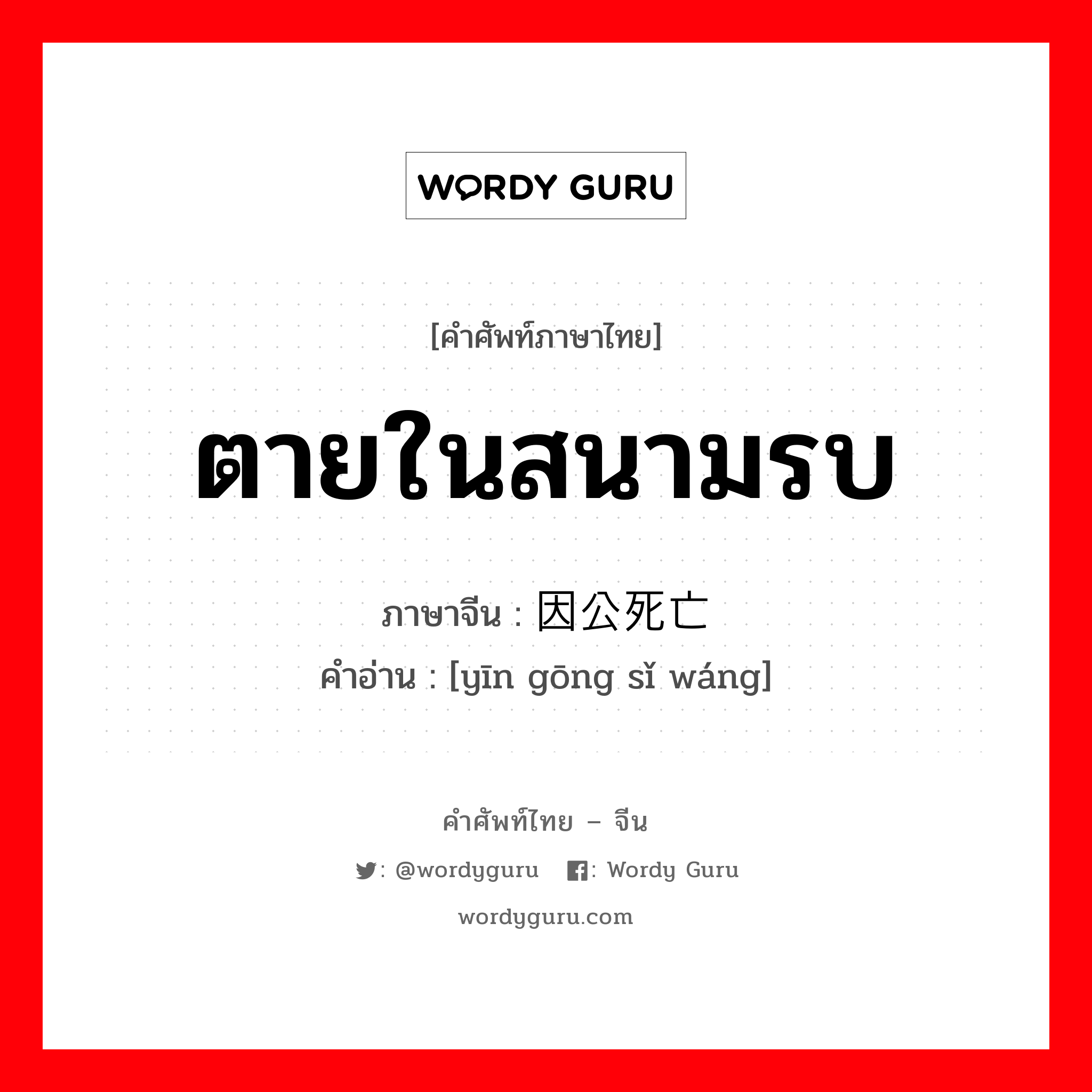 ตายในสนามรบ ภาษาจีนคืออะไร, คำศัพท์ภาษาไทย - จีน ตายในสนามรบ ภาษาจีน 因公死亡 คำอ่าน [yīn gōng sǐ wáng]