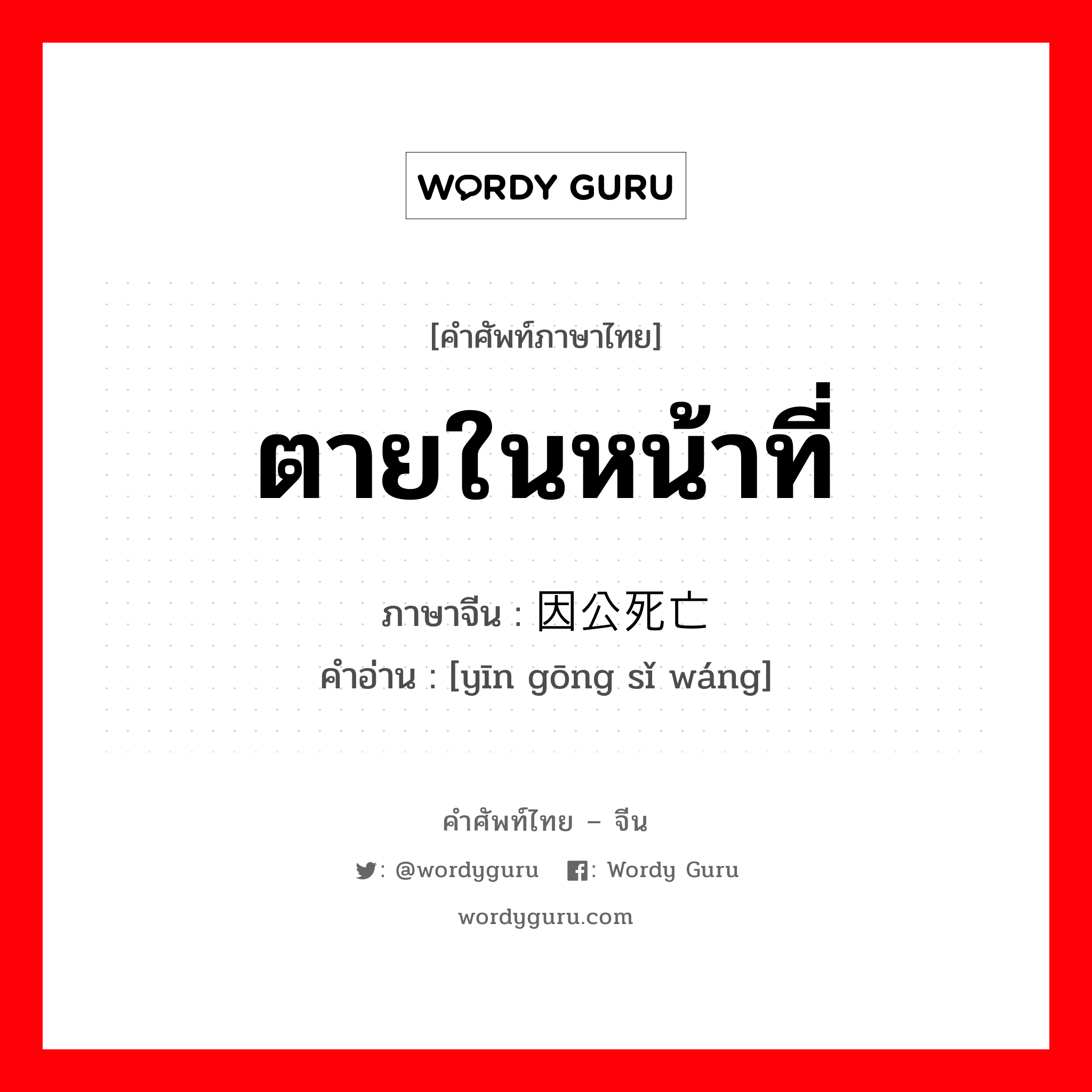 ตายในหน้าที่ ภาษาจีนคืออะไร, คำศัพท์ภาษาไทย - จีน ตายในหน้าที่ ภาษาจีน 因公死亡 คำอ่าน [yīn gōng sǐ wáng]