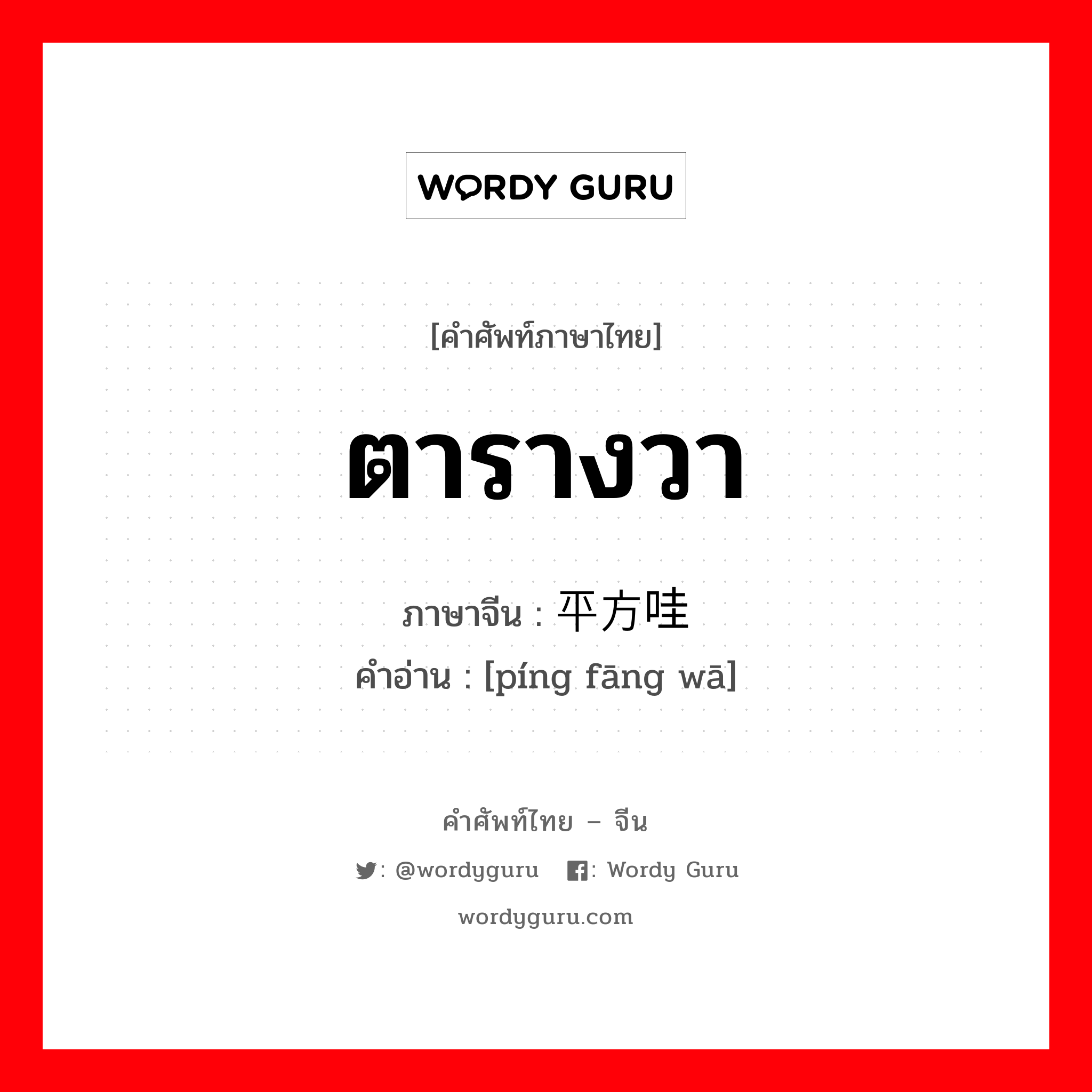 ตารางวา ภาษาจีนคืออะไร, คำศัพท์ภาษาไทย - จีน ตารางวา ภาษาจีน 平方哇 คำอ่าน [píng fāng wā]