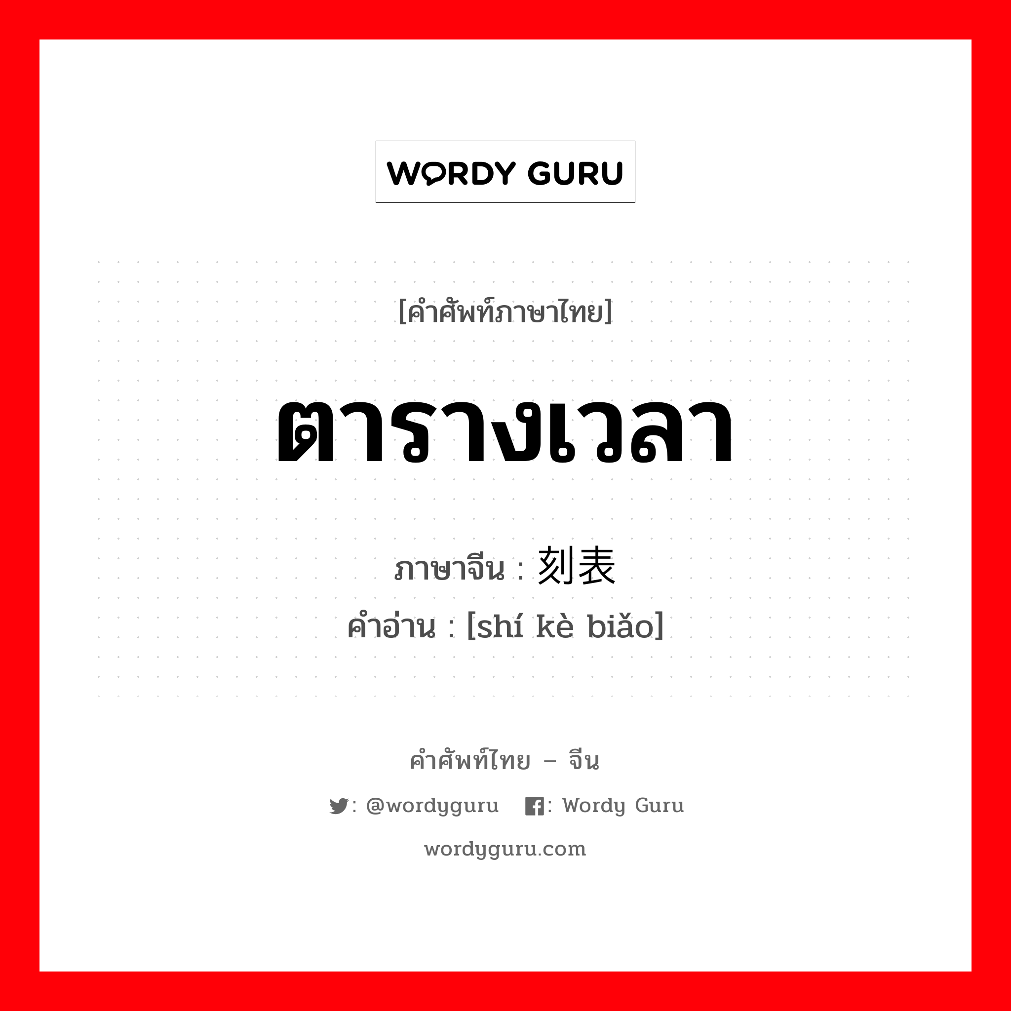 ตารางเวลา ภาษาจีนคืออะไร, คำศัพท์ภาษาไทย - จีน ตารางเวลา ภาษาจีน 时刻表 คำอ่าน [shí kè biǎo]