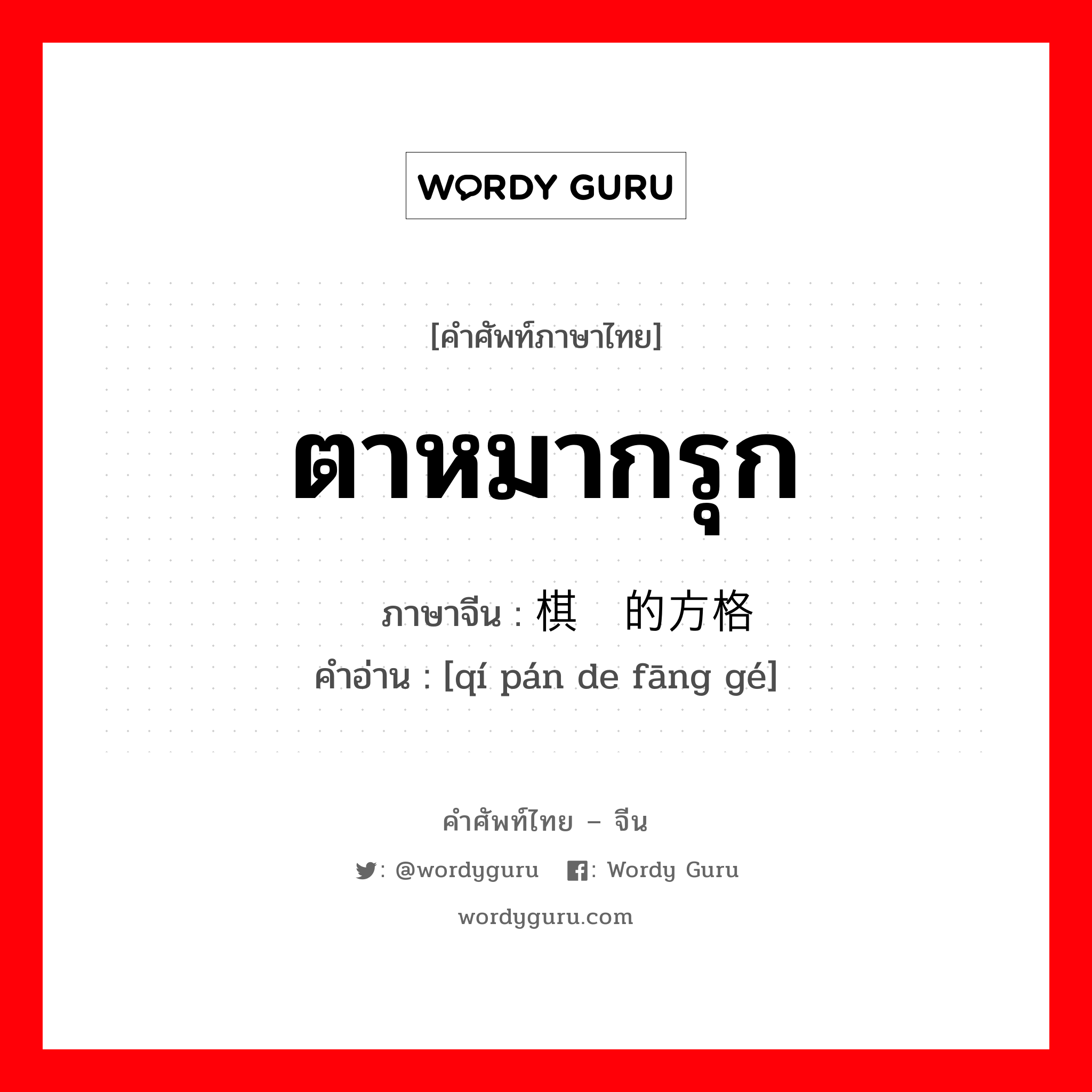 ตาหมากรุก ภาษาจีนคืออะไร, คำศัพท์ภาษาไทย - จีน ตาหมากรุก ภาษาจีน 棋盘的方格 คำอ่าน [qí pán de fāng gé]