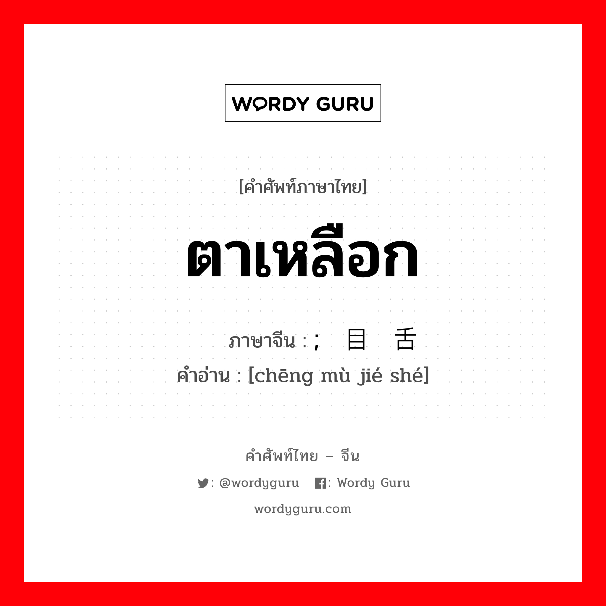 ตาเหลือก ภาษาจีนคืออะไร, คำศัพท์ภาษาไทย - จีน ตาเหลือก ภาษาจีน ; 嘡目结舌 คำอ่าน [chēng mù jié shé]