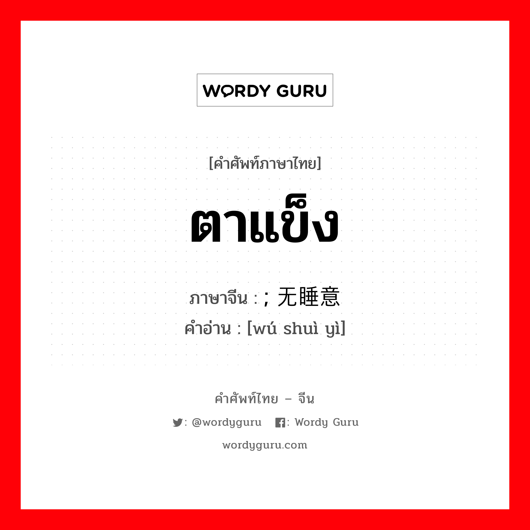 ตาแข็ง ภาษาจีนคืออะไร, คำศัพท์ภาษาไทย - จีน ตาแข็ง ภาษาจีน ; 无睡意 คำอ่าน [wú shuì yì]