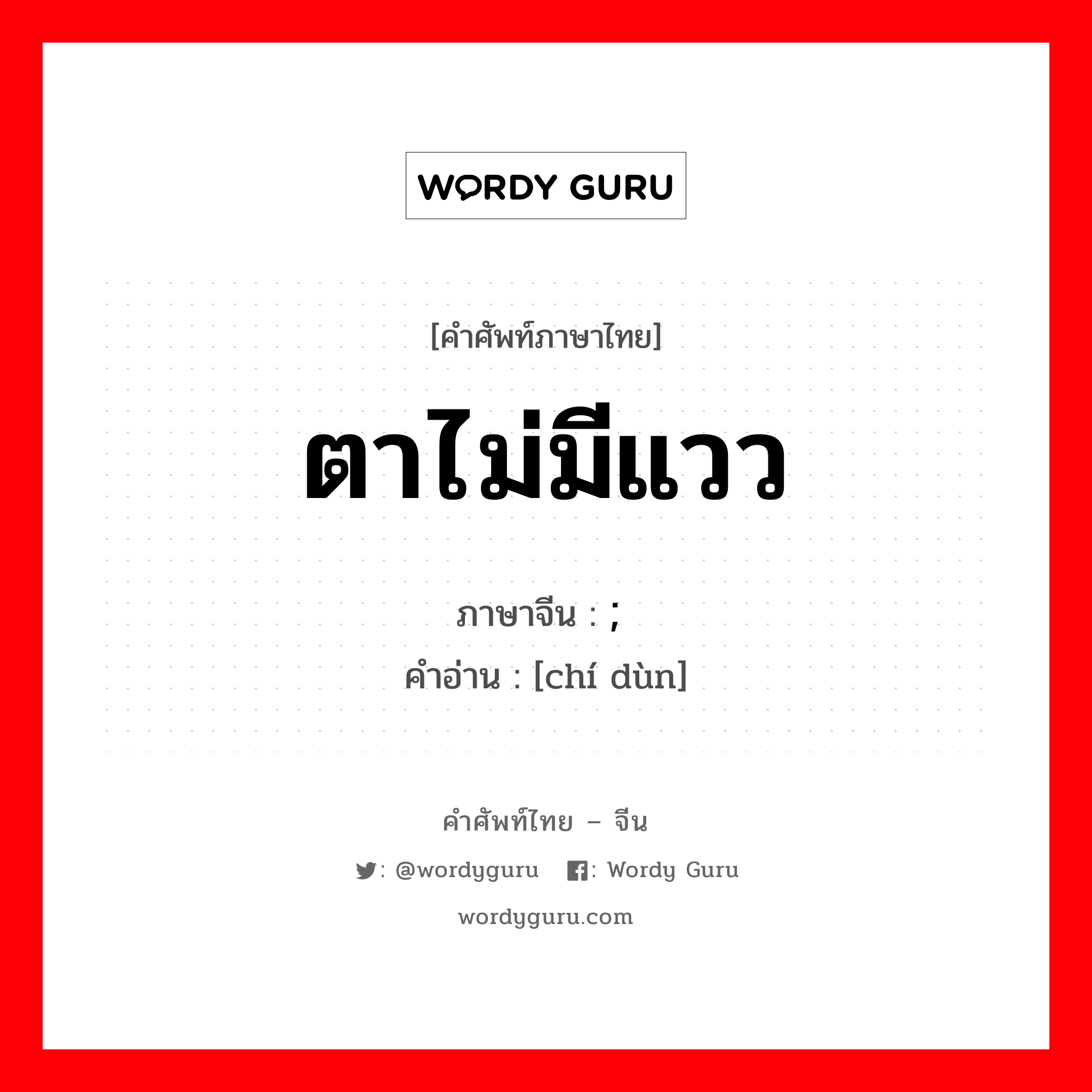 ตาไม่มีแวว ภาษาจีนคืออะไร, คำศัพท์ภาษาไทย - จีน ตาไม่มีแวว ภาษาจีน ; 迟钝 คำอ่าน [chí dùn]