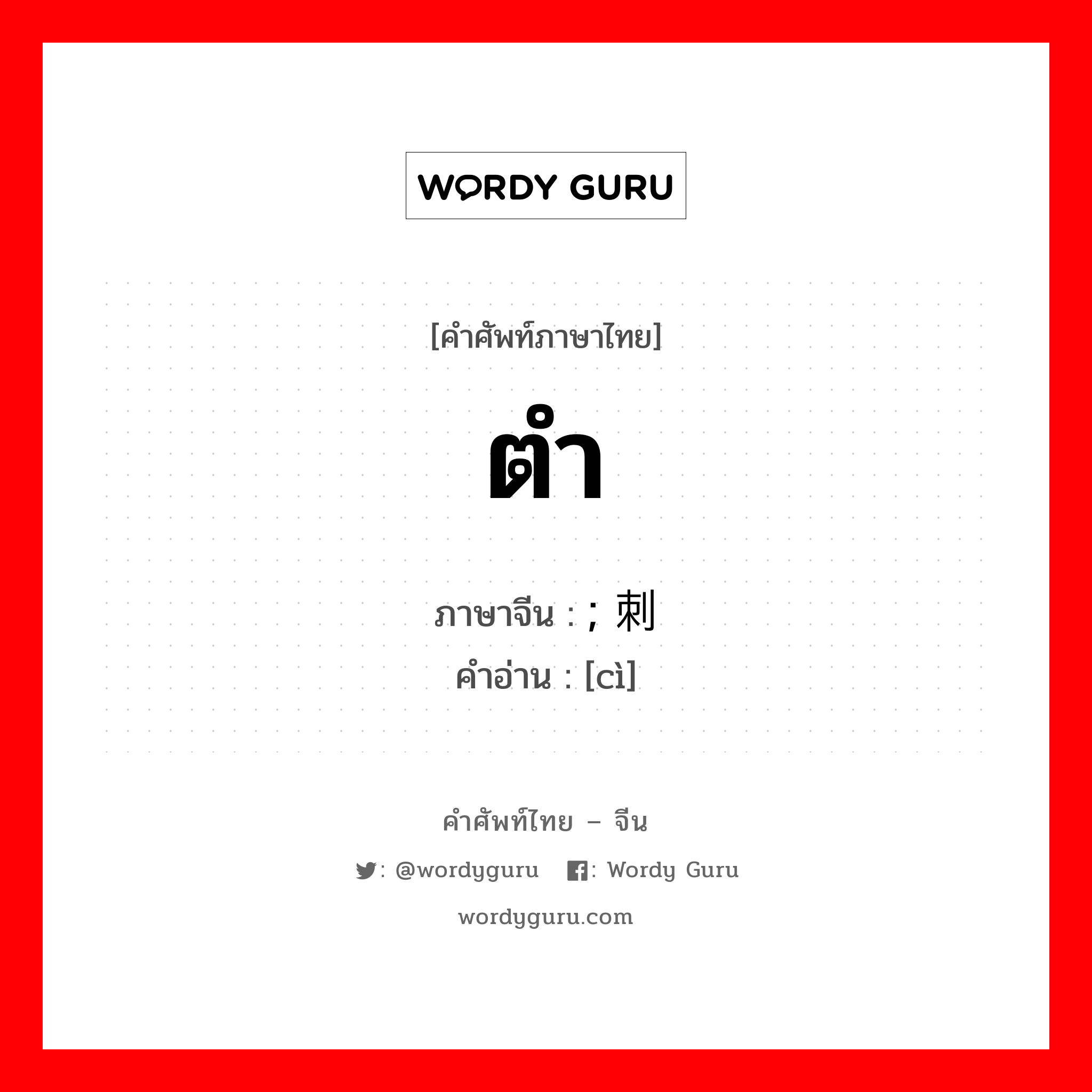 ตำ ภาษาจีนคืออะไร, คำศัพท์ภาษาไทย - จีน ตำ ภาษาจีน ; 刺 คำอ่าน [cì]