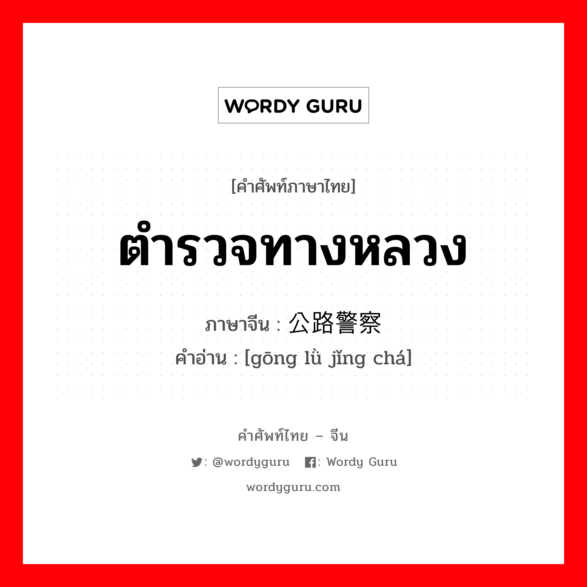 ตำรวจทางหลวง ภาษาจีนคืออะไร, คำศัพท์ภาษาไทย - จีน ตำรวจทางหลวง ภาษาจีน 公路警察 คำอ่าน [gōng lǜ jǐng chá]