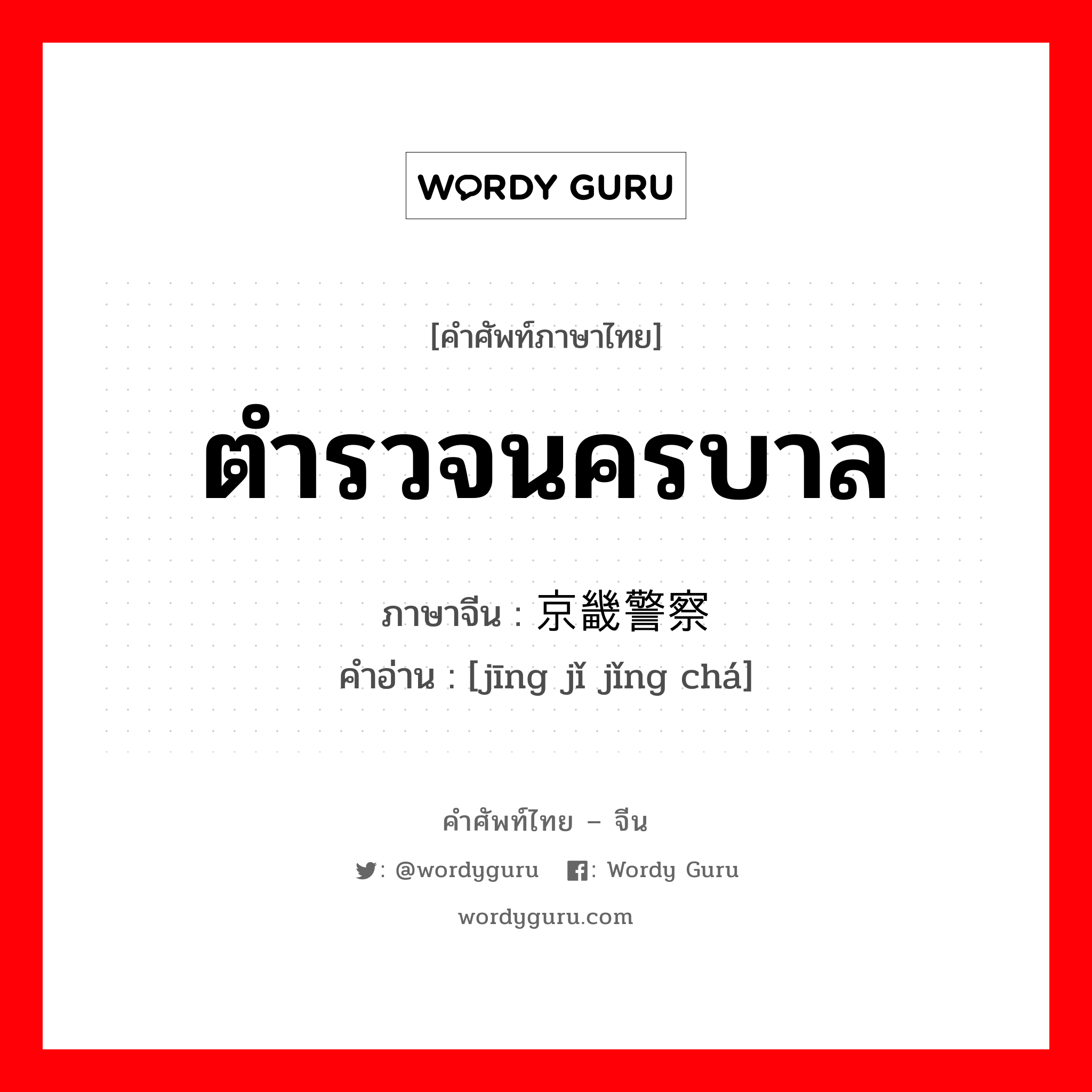 ตำรวจนครบาล ภาษาจีนคืออะไร, คำศัพท์ภาษาไทย - จีน ตำรวจนครบาล ภาษาจีน 京畿警察 คำอ่าน [jīng jǐ jǐng chá]