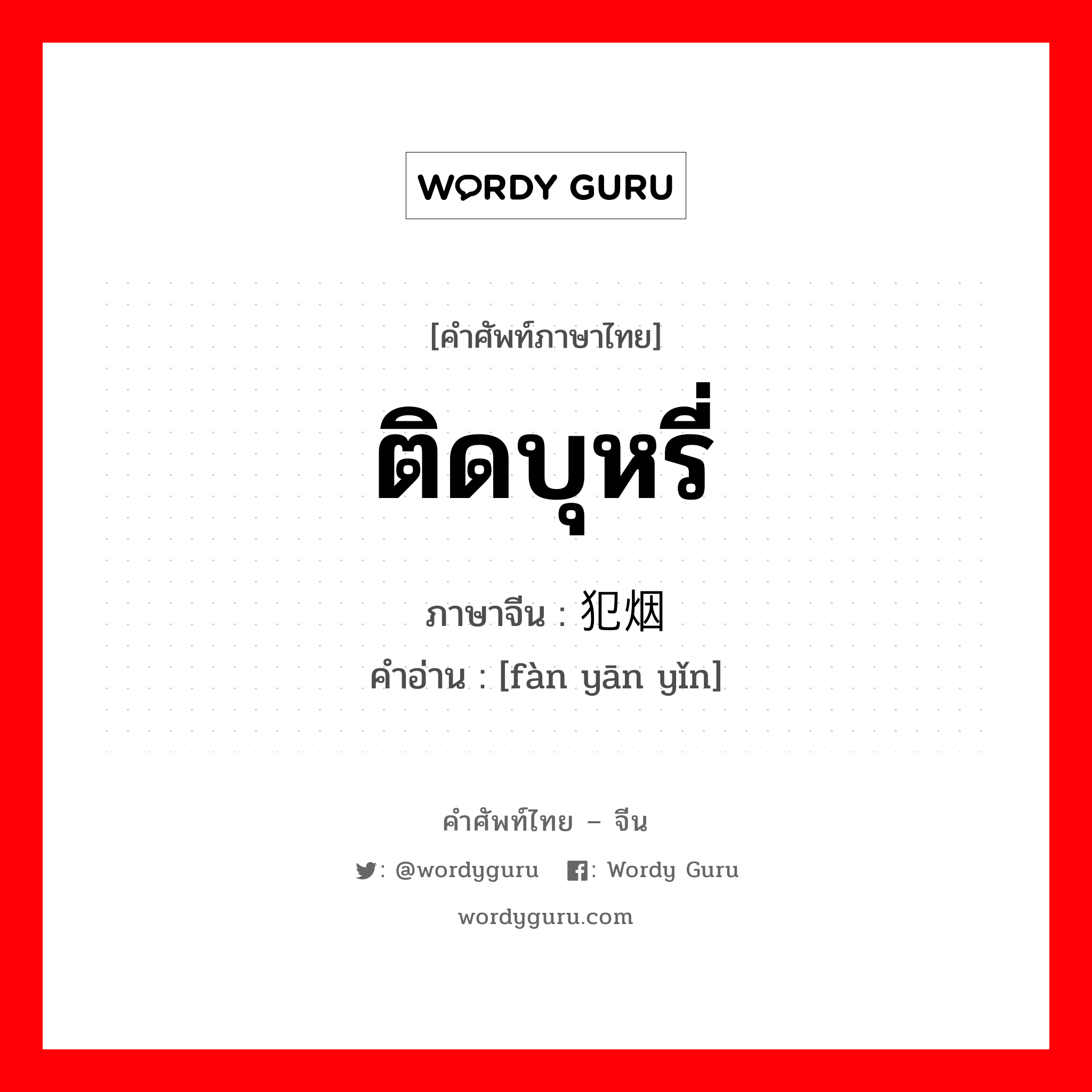 ติดบุหรี่ ภาษาจีนคืออะไร, คำศัพท์ภาษาไทย - จีน ติดบุหรี่ ภาษาจีน 犯烟瘾 คำอ่าน [fàn yān yǐn]