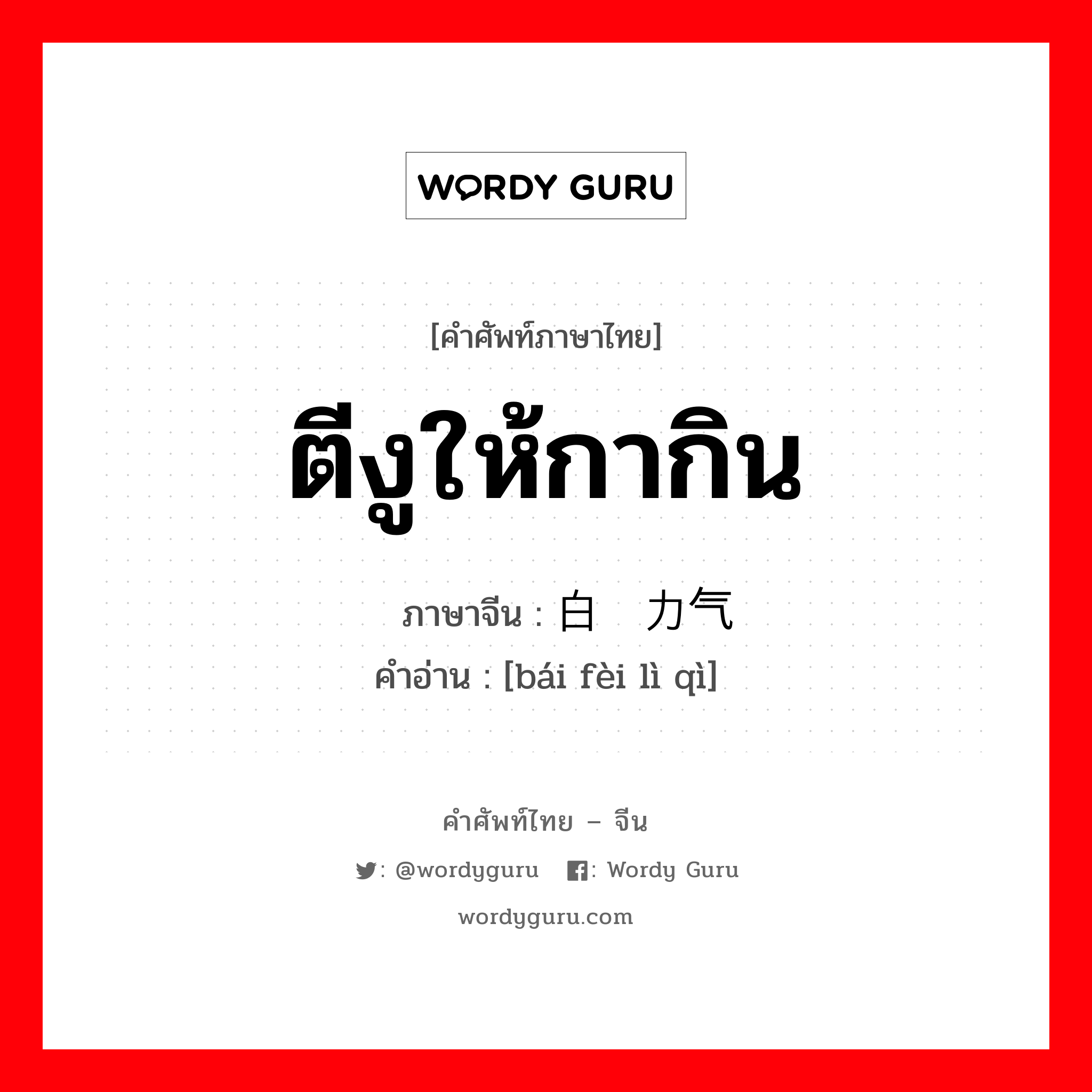 ตีงูให้กากิน ภาษาจีนคืออะไร, คำศัพท์ภาษาไทย - จีน ตีงูให้กากิน ภาษาจีน 白费力气 คำอ่าน [bái fèi lì qì]