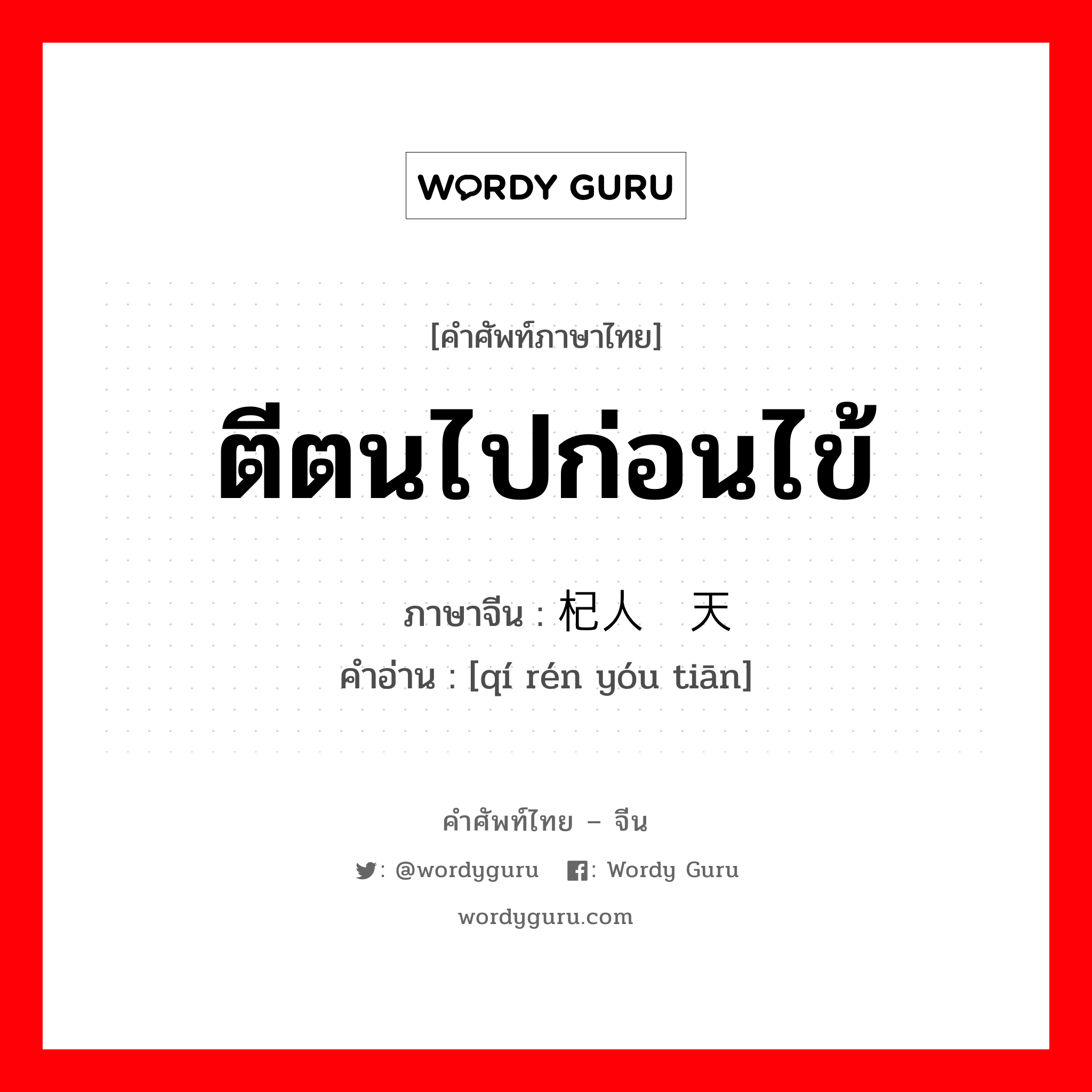 ตีตนไปก่อนไข้ ภาษาจีนคืออะไร, คำศัพท์ภาษาไทย - จีน ตีตนไปก่อนไข้ ภาษาจีน 杞人忧天 คำอ่าน [qí rén yóu tiān]