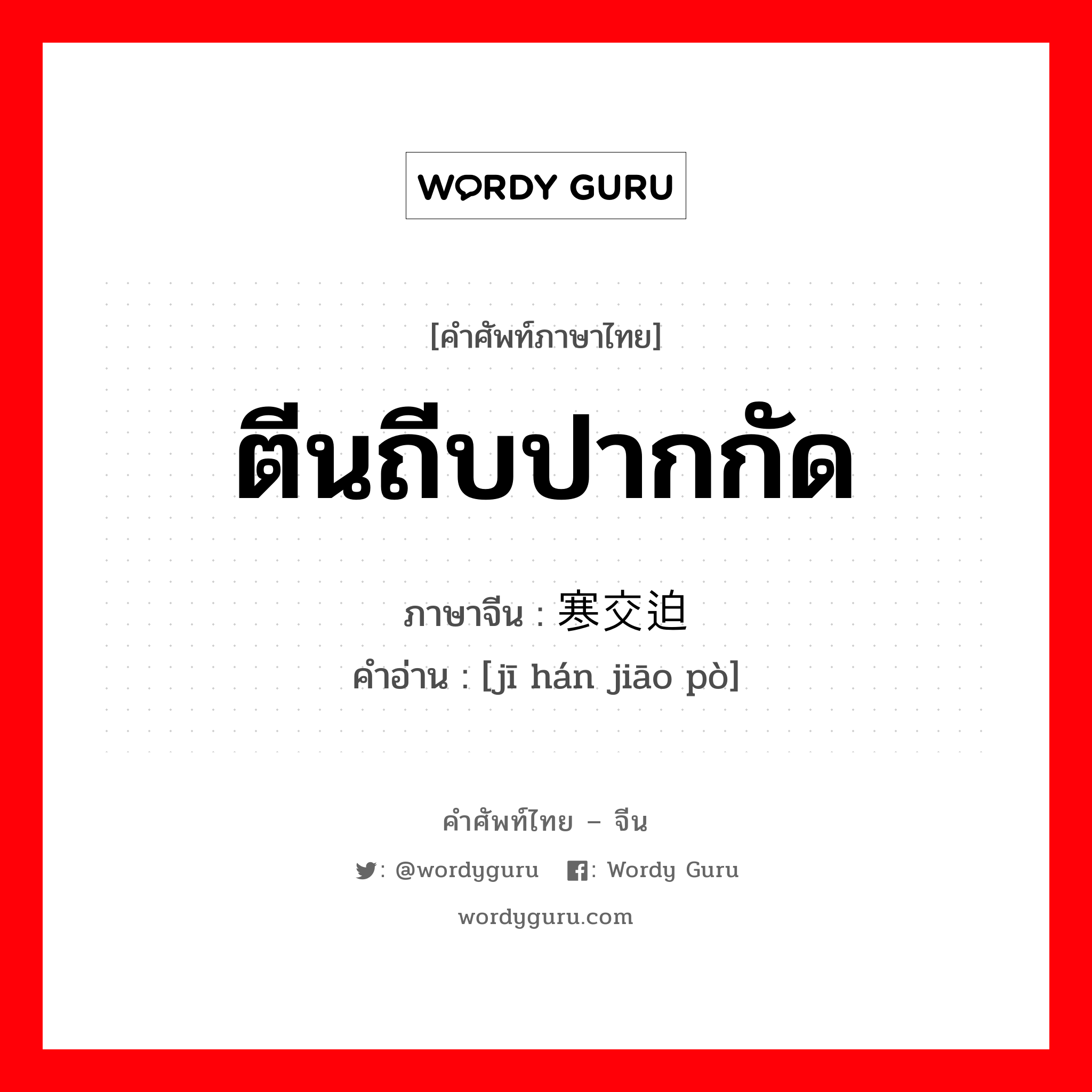 ตีนถีบปากกัด ภาษาจีนคืออะไร, คำศัพท์ภาษาไทย - จีน ตีนถีบปากกัด ภาษาจีน 饥寒交迫 คำอ่าน [jī hán jiāo pò]