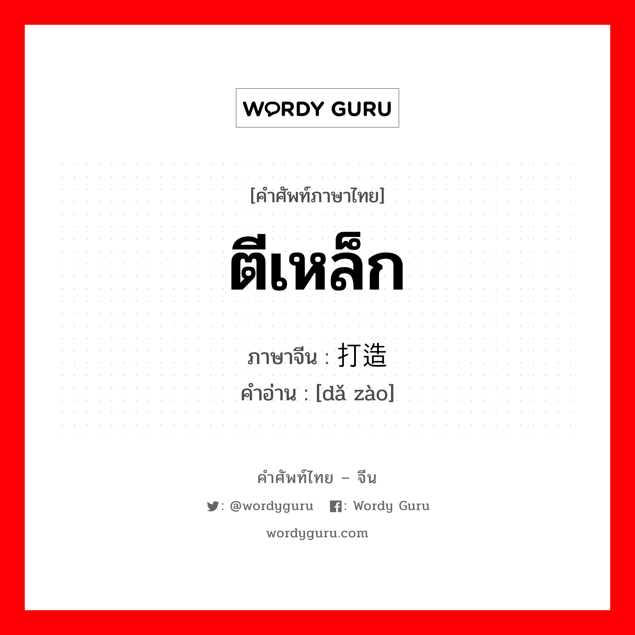 ตีเหล็ก ภาษาจีนคืออะไร, คำศัพท์ภาษาไทย - จีน ตีเหล็ก ภาษาจีน 打造 คำอ่าน [dǎ zào]