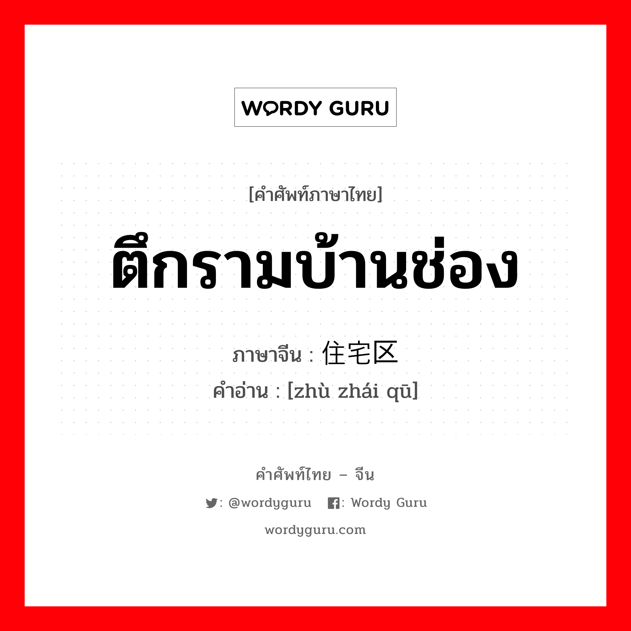 ตึกรามบ้านช่อง ภาษาจีนคืออะไร, คำศัพท์ภาษาไทย - จีน ตึกรามบ้านช่อง ภาษาจีน 住宅区 คำอ่าน [zhù zhái qū]