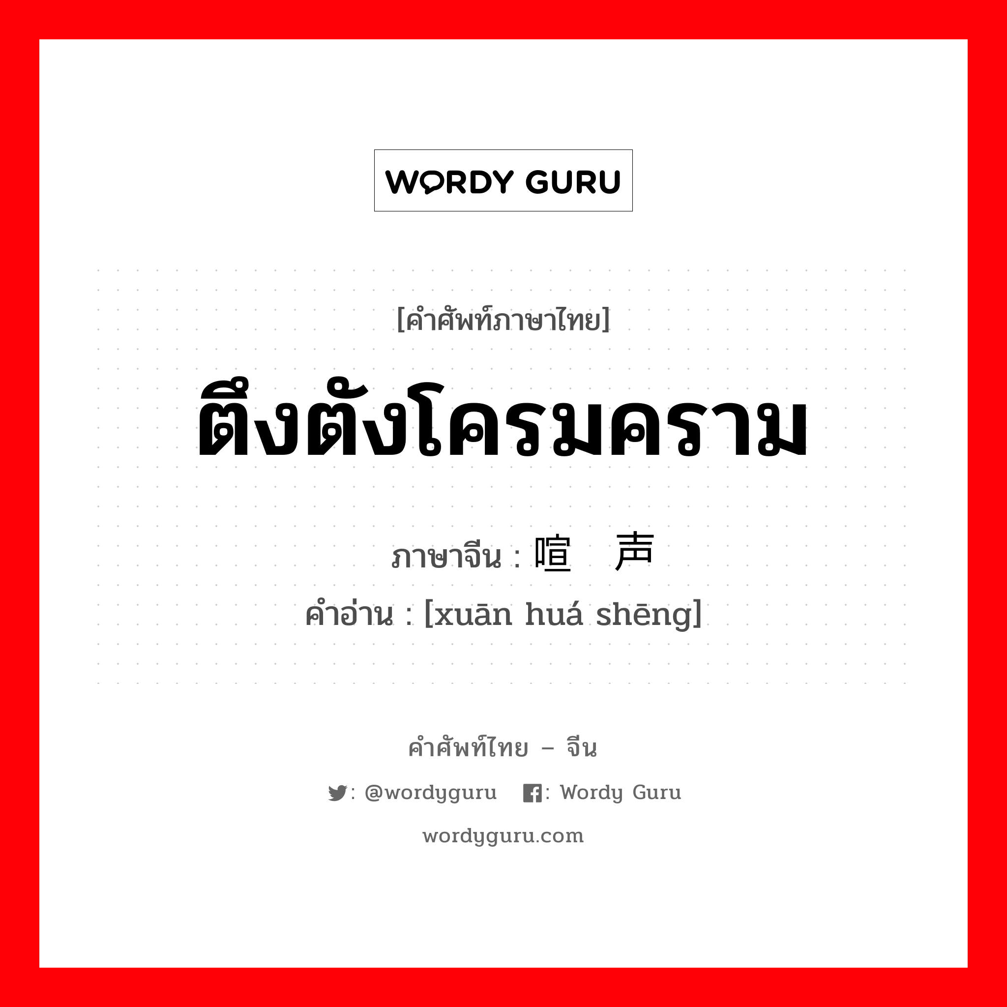 ตึงตังโครมคราม ภาษาจีนคืออะไร, คำศัพท์ภาษาไทย - จีน ตึงตังโครมคราม ภาษาจีน 喧哗声 คำอ่าน [xuān huá shēng]