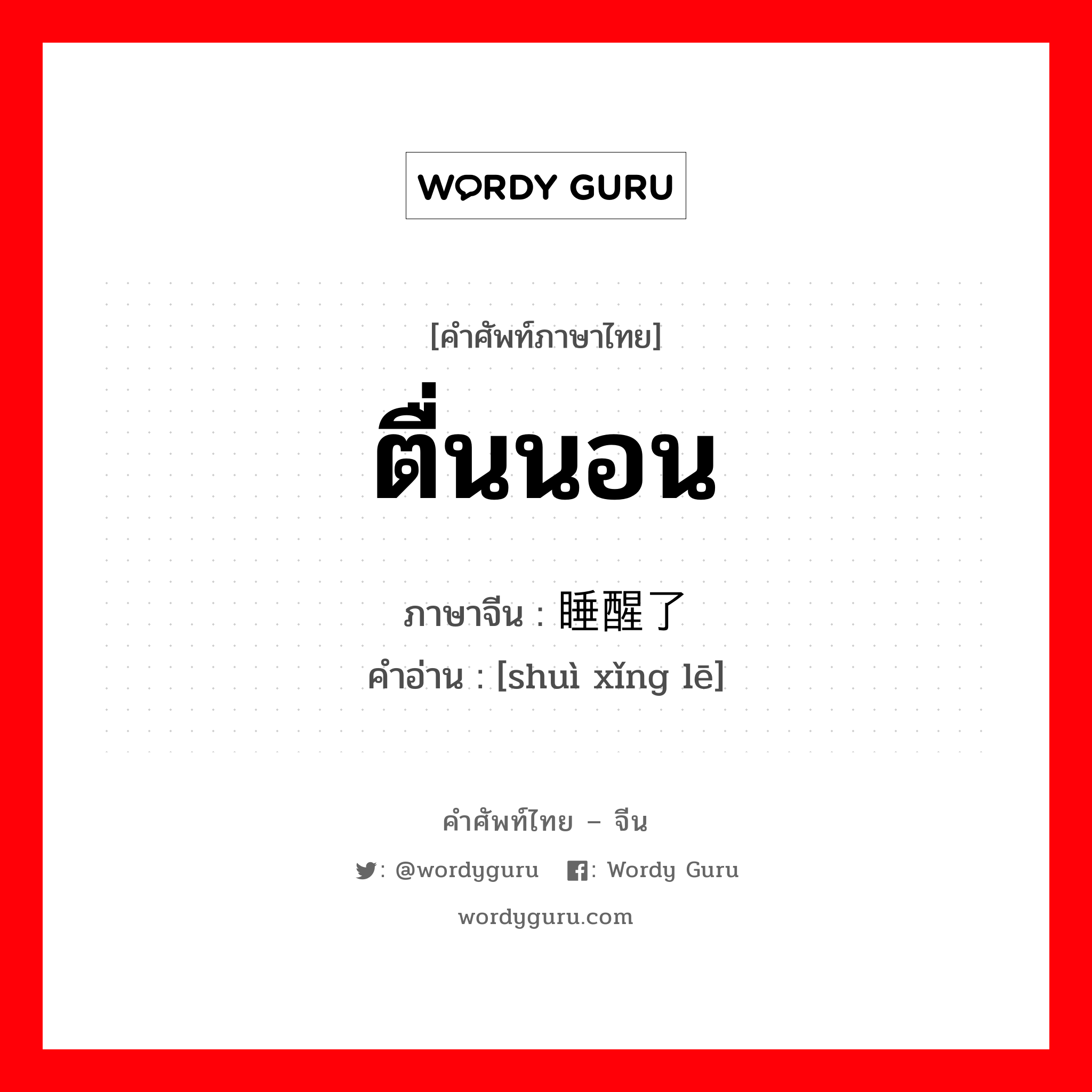 ตื่นนอน ภาษาจีนคืออะไร, คำศัพท์ภาษาไทย - จีน ตื่นนอน ภาษาจีน 睡醒了 คำอ่าน [shuì xǐng lē]