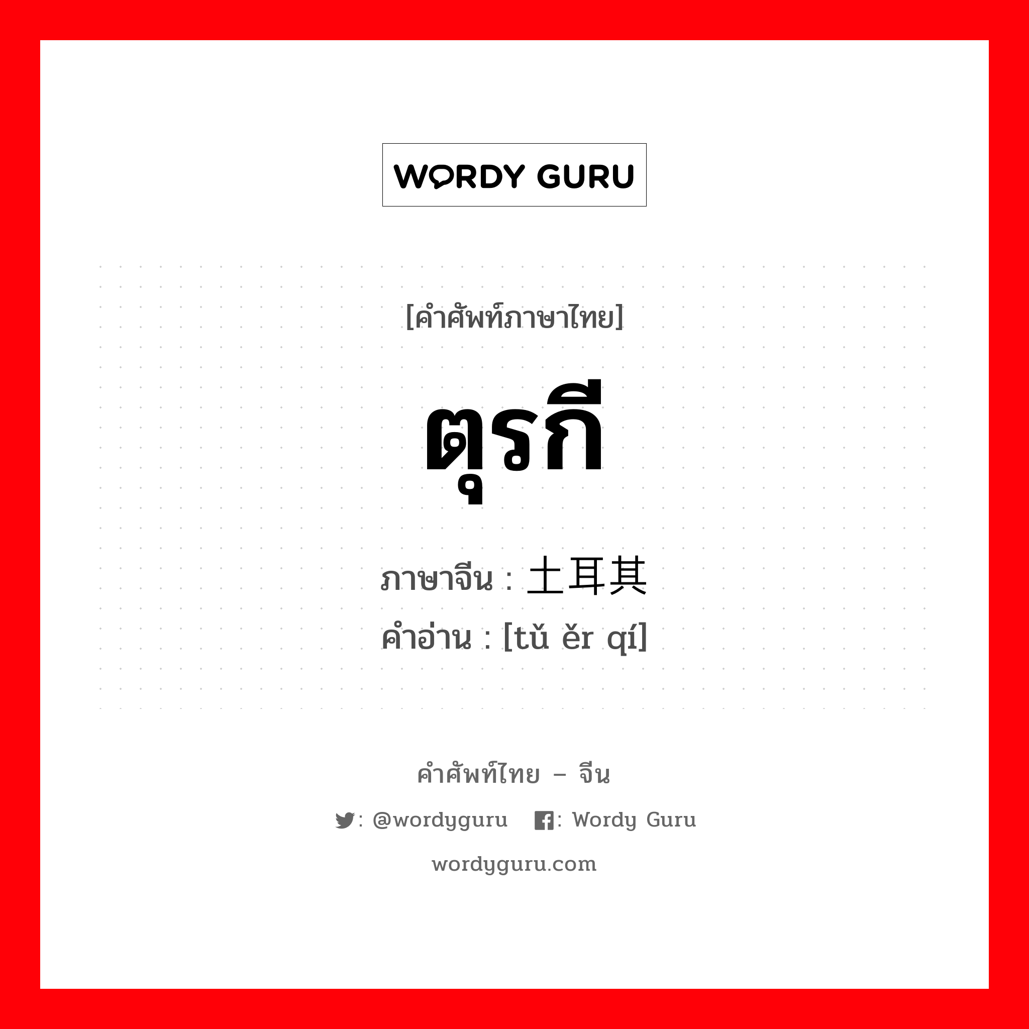 ตุรกี ภาษาจีนคืออะไร, คำศัพท์ภาษาไทย - จีน ตุรกี ภาษาจีน 土耳其 คำอ่าน [tǔ ěr qí]