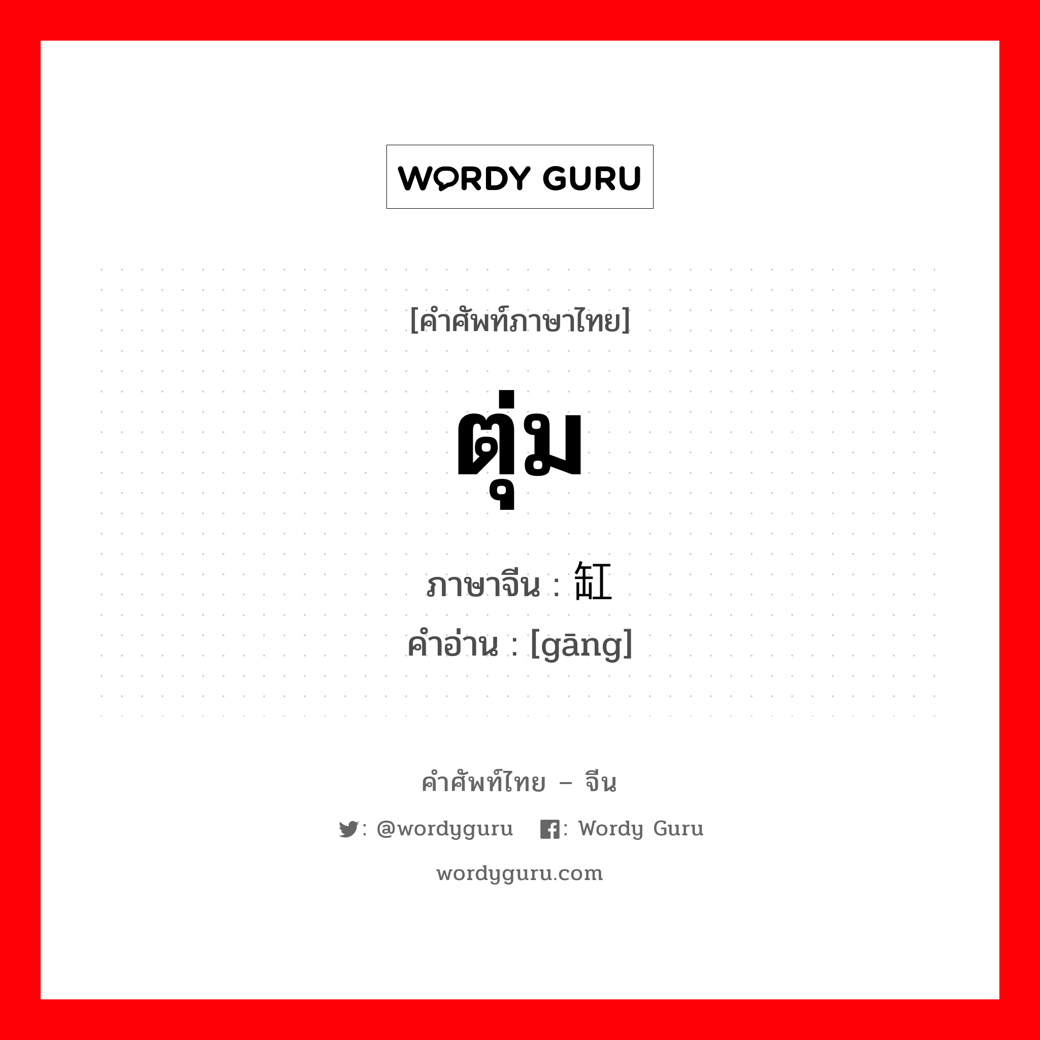 ตุ่ม ภาษาจีนคืออะไร, คำศัพท์ภาษาไทย - จีน ตุ่ม ภาษาจีน 缸 คำอ่าน [gāng]