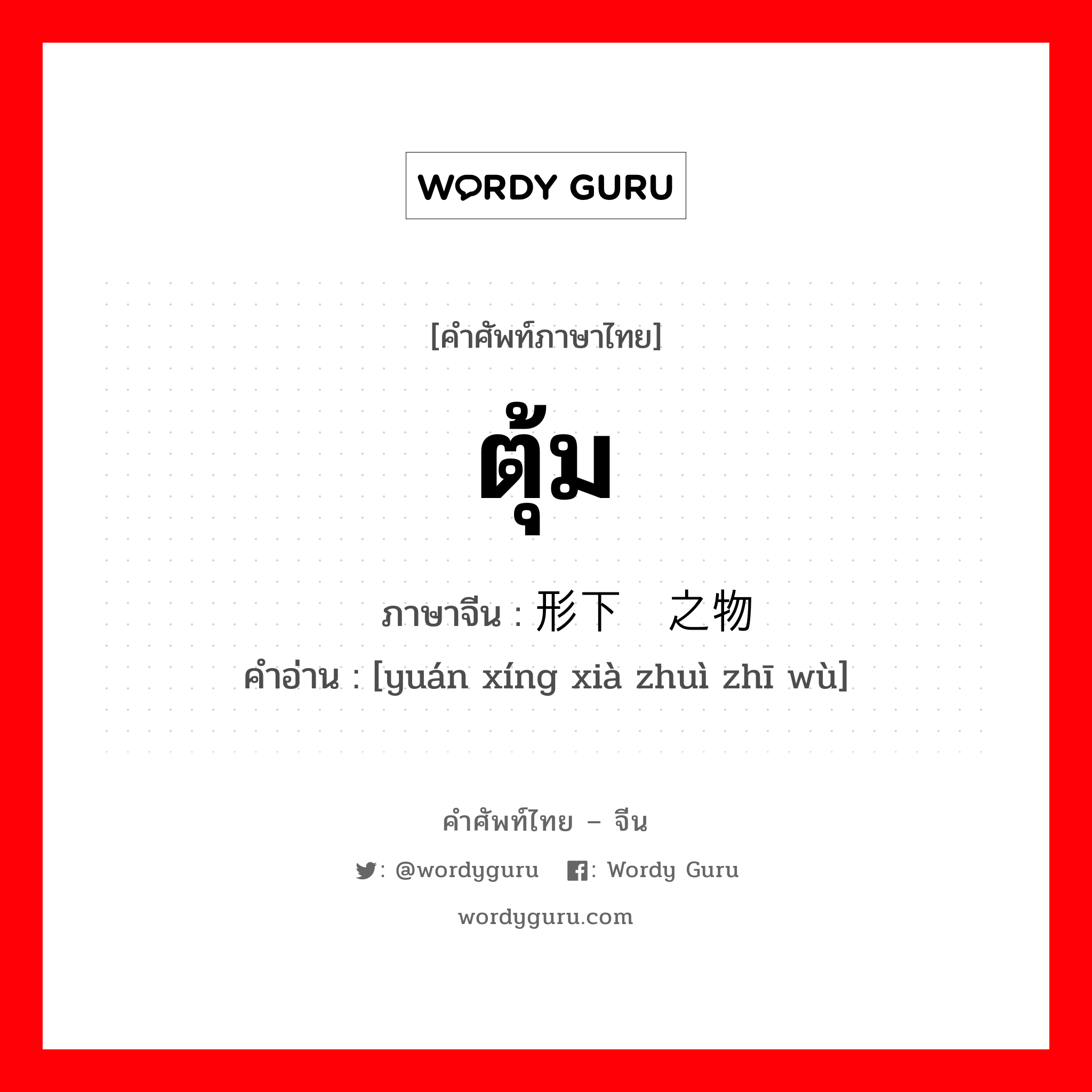 ตุ้ม ภาษาจีนคืออะไร, คำศัพท์ภาษาไทย - จีน ตุ้ม ภาษาจีน 圆形下坠之物 คำอ่าน [yuán xíng xià zhuì zhī wù]