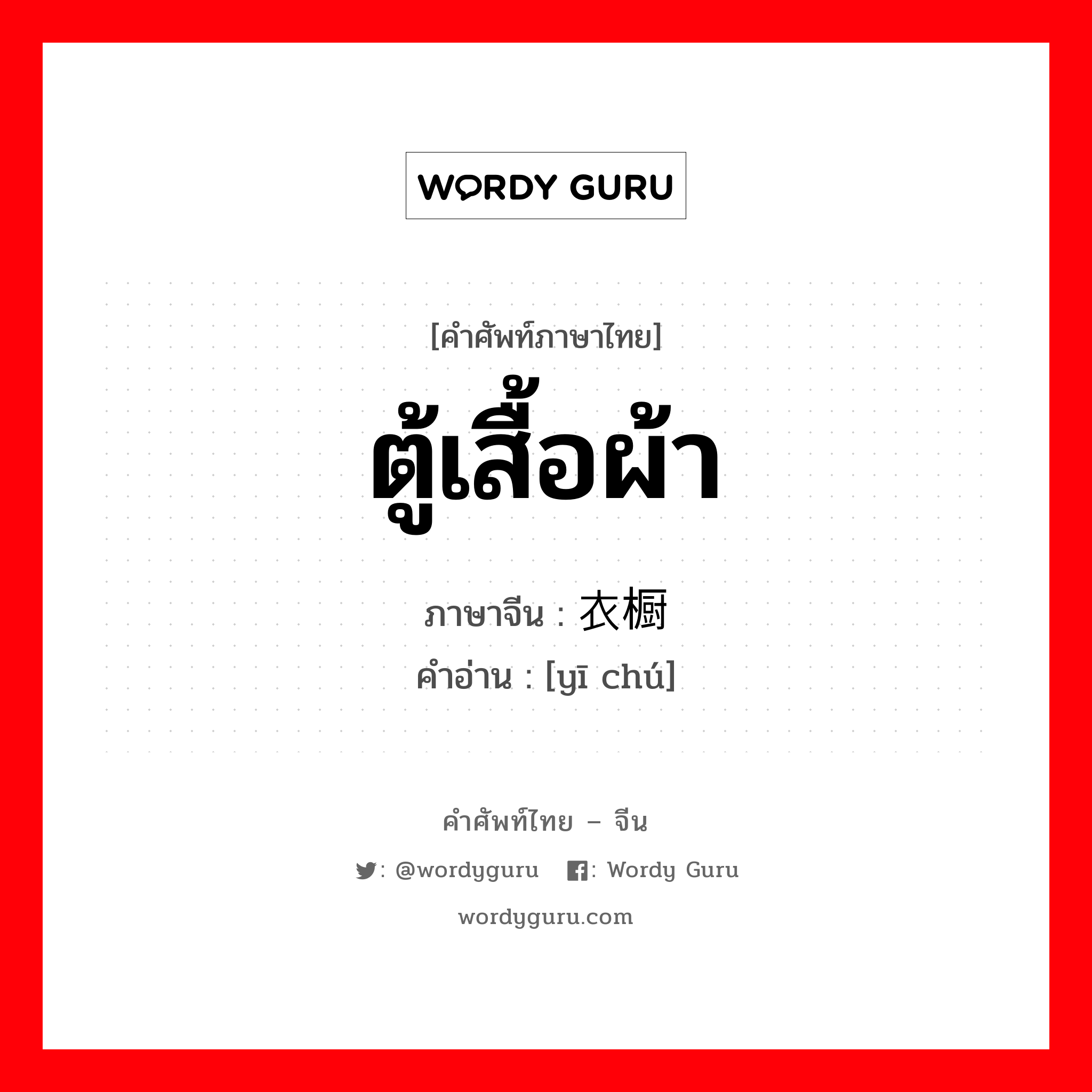 ตู้เสื้อผ้า ภาษาจีนคืออะไร, คำศัพท์ภาษาไทย - จีน ตู้เสื้อผ้า ภาษาจีน 衣橱 คำอ่าน [yī chú]