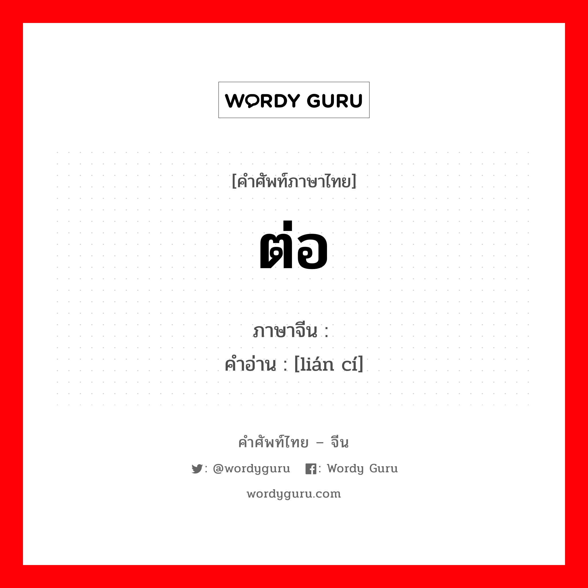 ต่อ ภาษาจีนคืออะไร, คำศัพท์ภาษาไทย - จีน ต่อ ภาษาจีน 连词 คำอ่าน [lián cí]