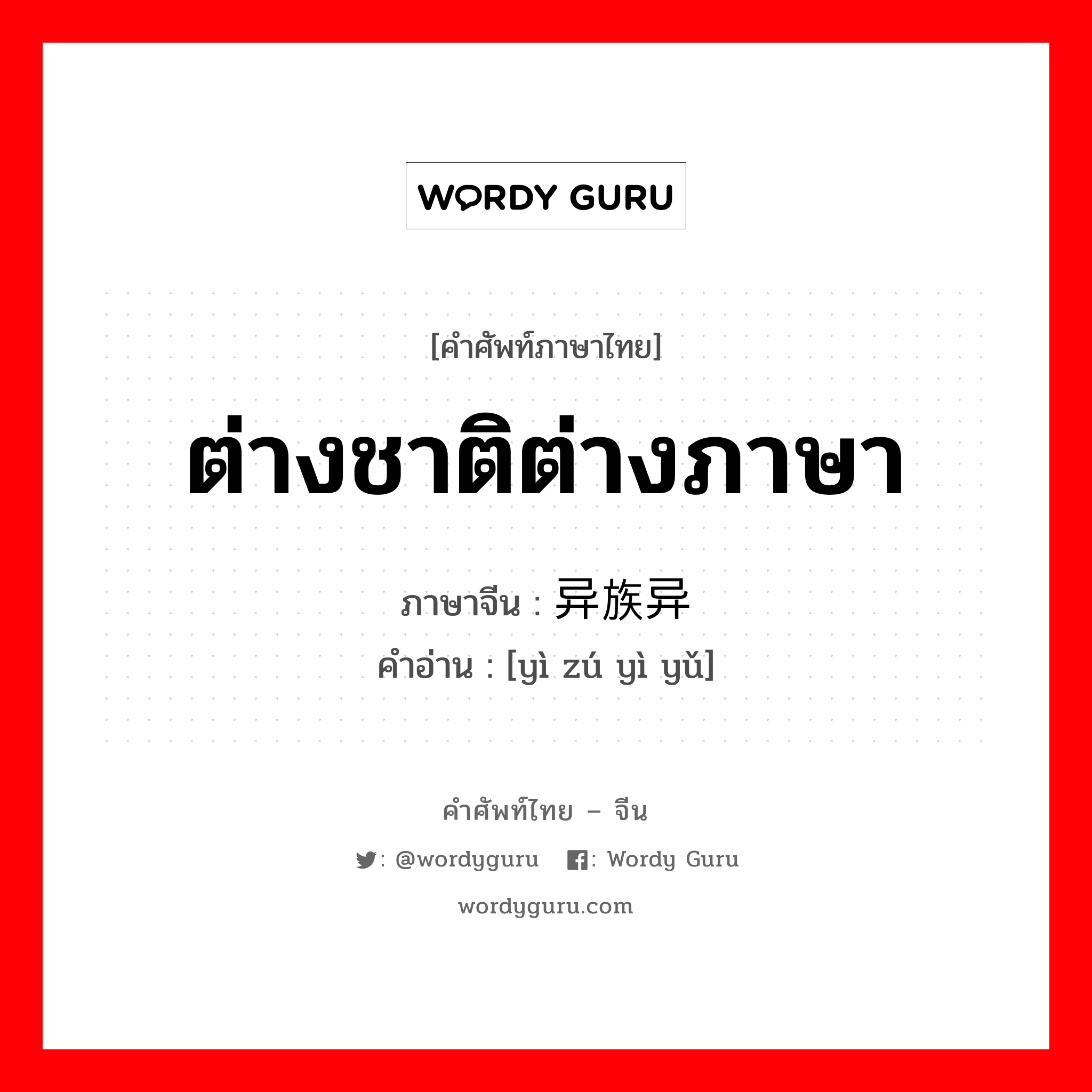 ต่างชาติต่างภาษา ภาษาจีนคืออะไร, คำศัพท์ภาษาไทย - จีน ต่างชาติต่างภาษา ภาษาจีน 异族异语 คำอ่าน [yì zú yì yǔ]