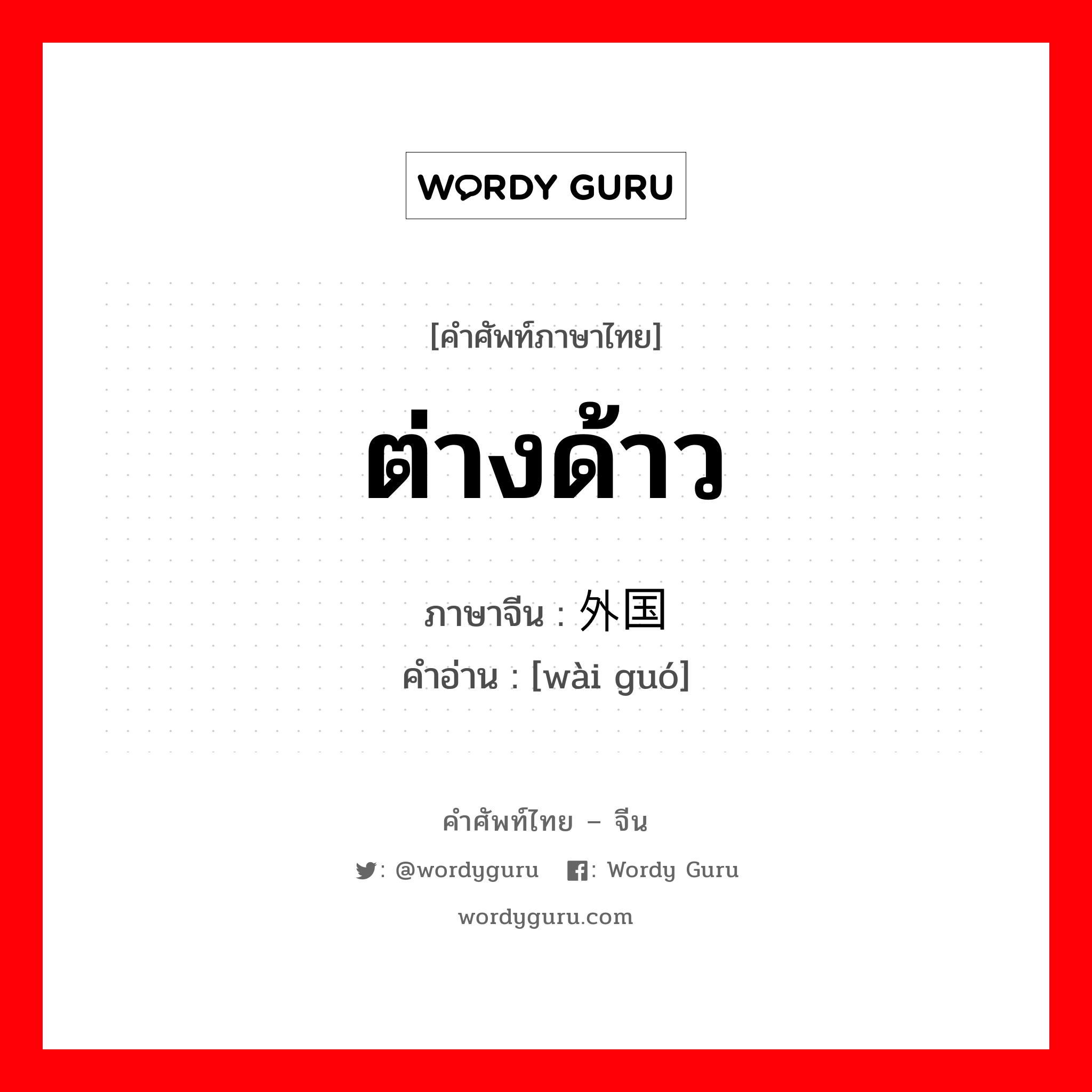 ต่างด้าว ภาษาจีนคืออะไร, คำศัพท์ภาษาไทย - จีน ต่างด้าว ภาษาจีน 外国 คำอ่าน [wài guó]