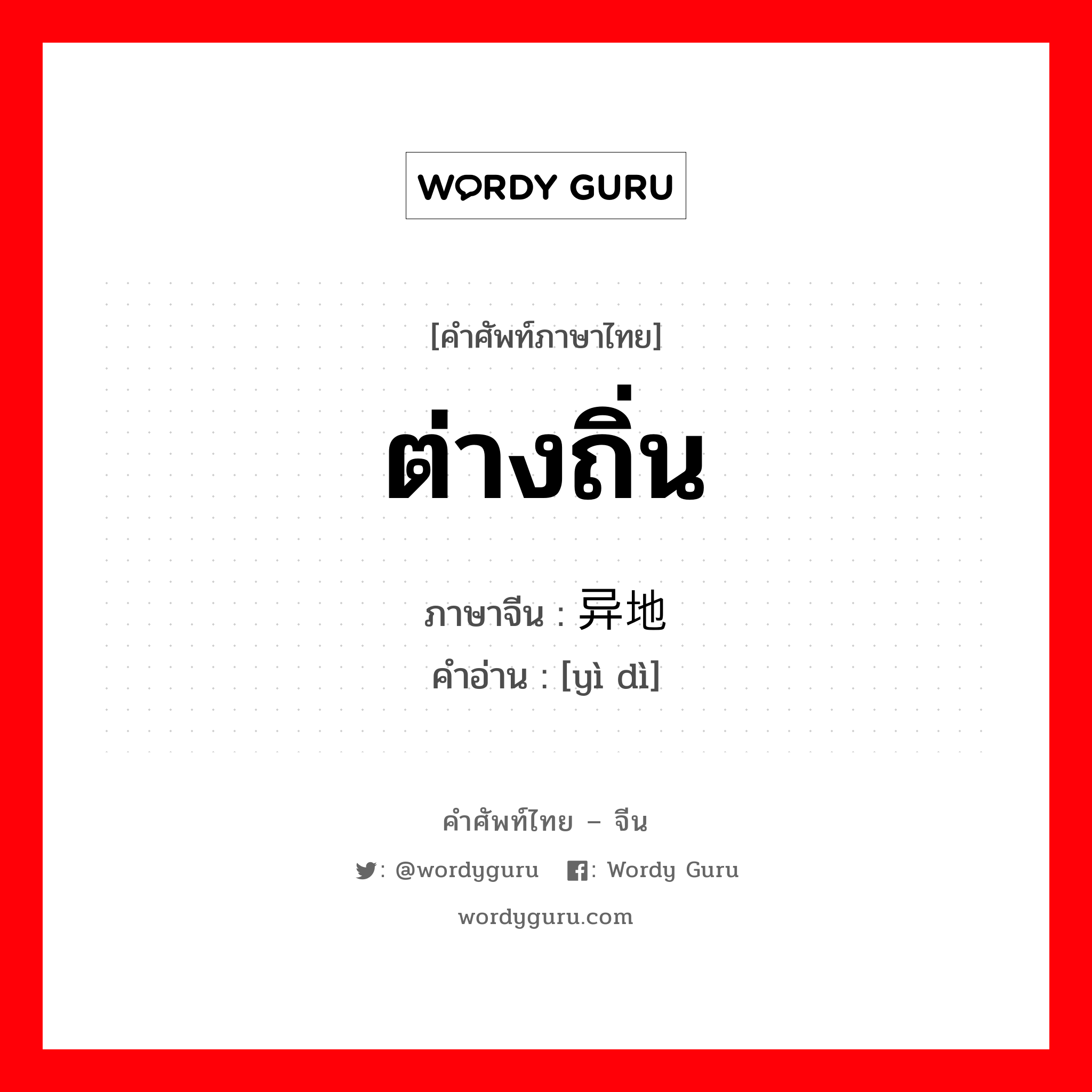 ต่างถิ่น ภาษาจีนคืออะไร, คำศัพท์ภาษาไทย - จีน ต่างถิ่น ภาษาจีน 异地 คำอ่าน [yì dì]