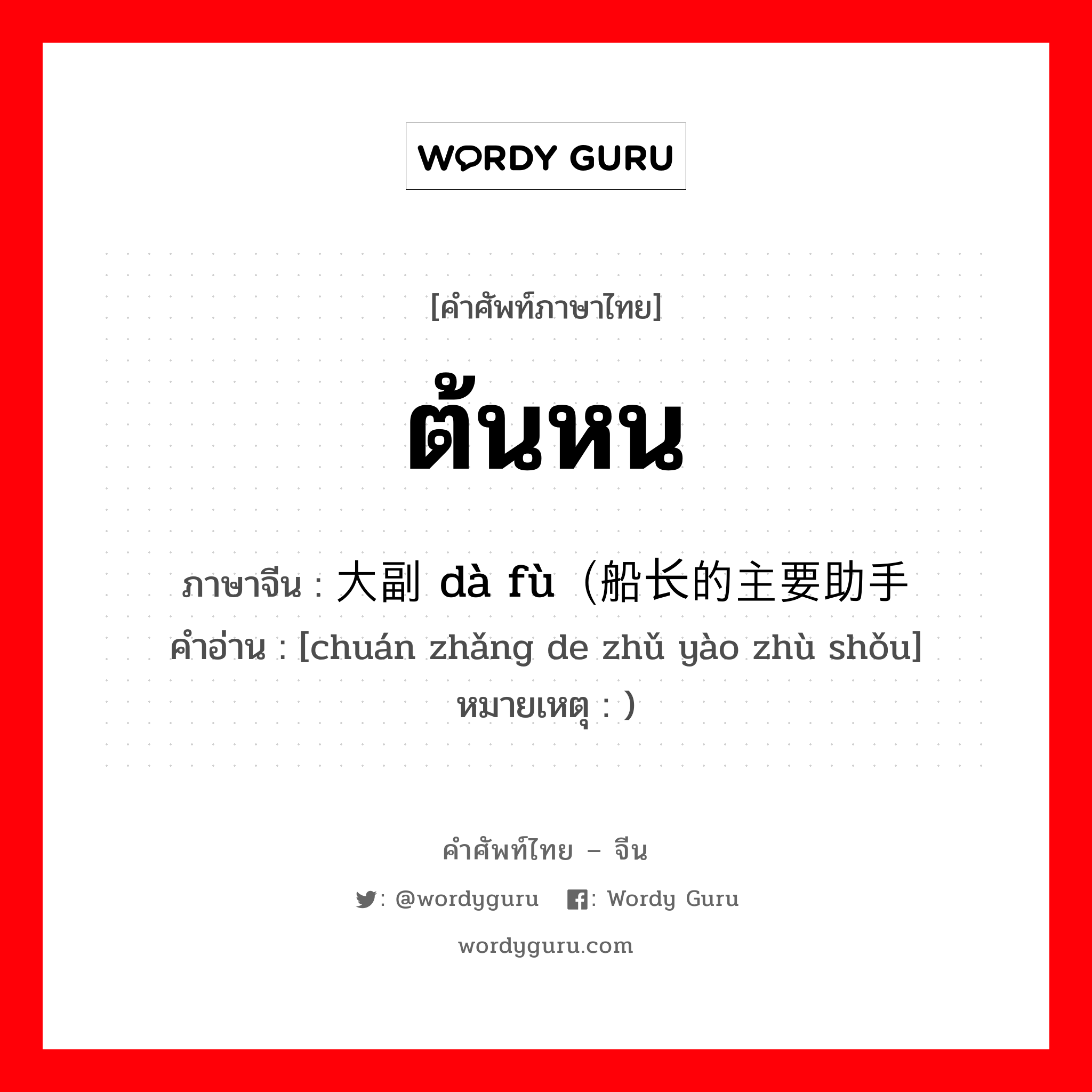 ต้นหน ภาษาจีนคืออะไร, คำศัพท์ภาษาไทย - จีน ต้นหน ภาษาจีน 大副 dà fù（船长的主要助手 คำอ่าน [chuán zhǎng de zhǔ yào zhù shǒu] หมายเหตุ )