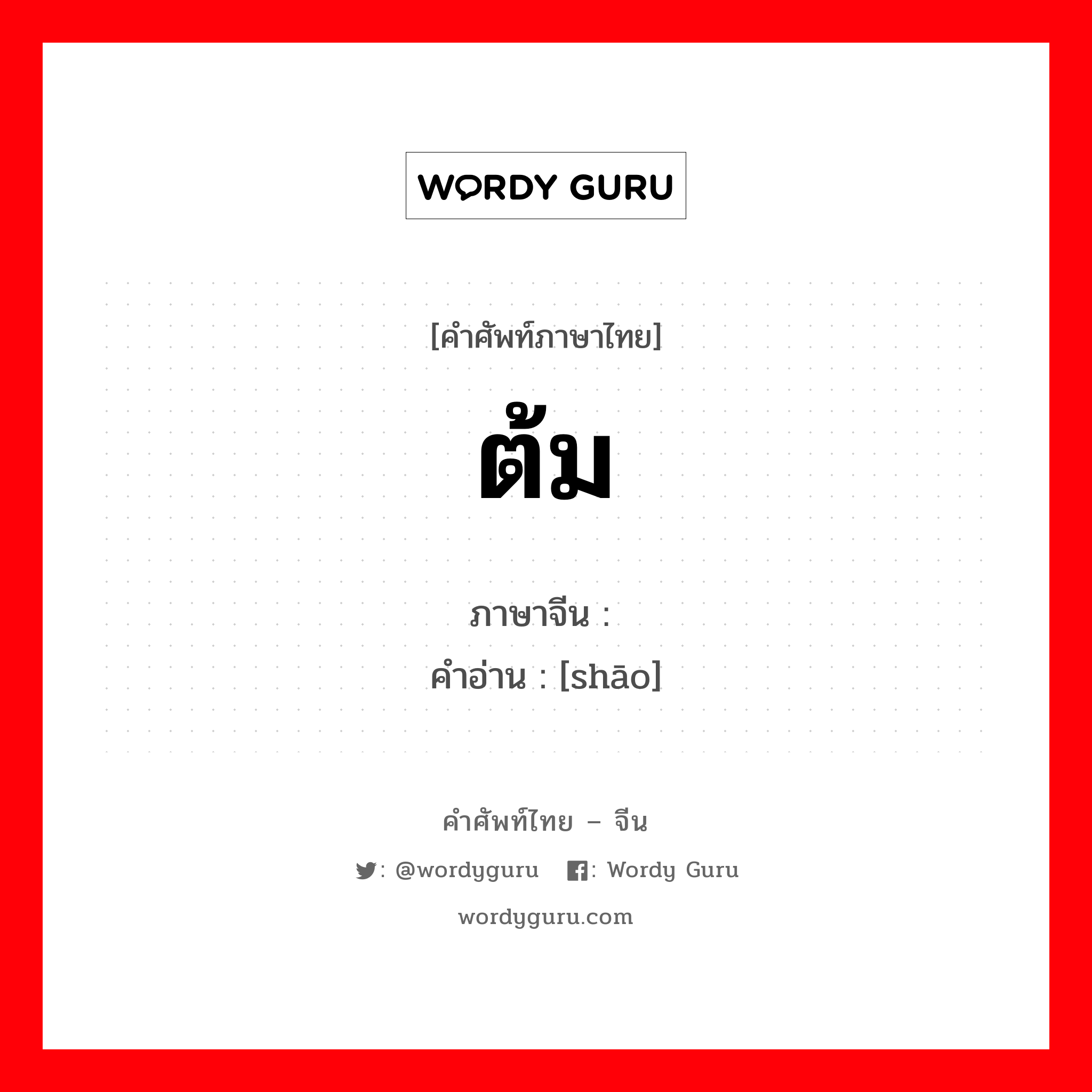 ต้ม ภาษาจีนคืออะไร, คำศัพท์ภาษาไทย - จีน ต้ม ภาษาจีน 烧 คำอ่าน [shāo]