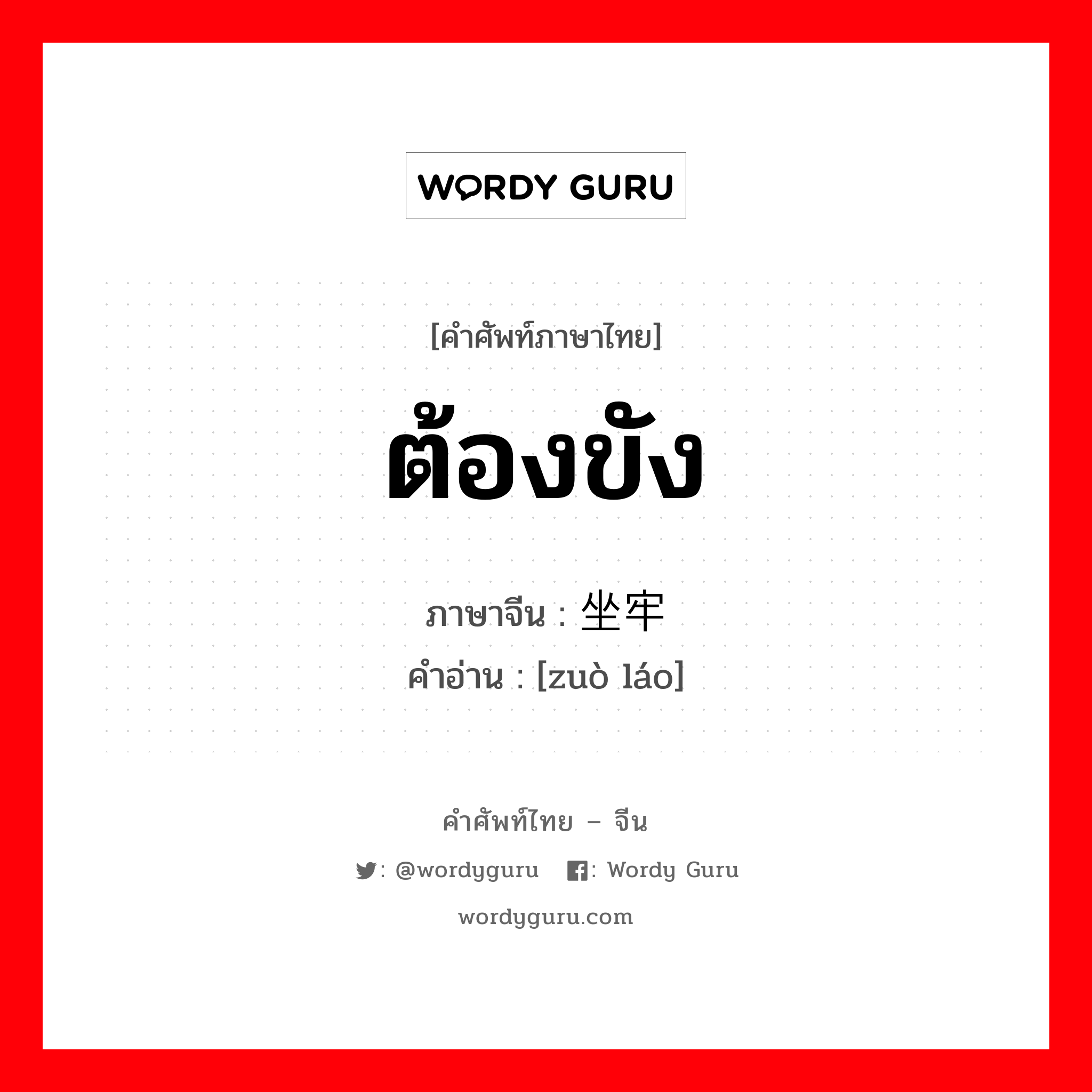 ต้องขัง ภาษาจีนคืออะไร, คำศัพท์ภาษาไทย - จีน ต้องขัง ภาษาจีน 坐牢 คำอ่าน [zuò láo]