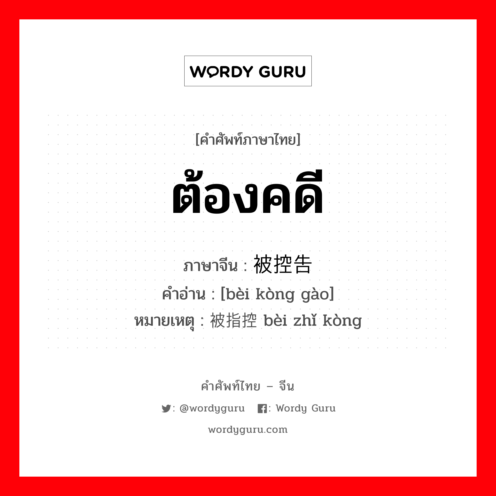 ต้องคดี ภาษาจีนคืออะไร, คำศัพท์ภาษาไทย - จีน ต้องคดี ภาษาจีน 被控告 คำอ่าน [bèi kòng gào] หมายเหตุ 被指控 bèi zhǐ kòng