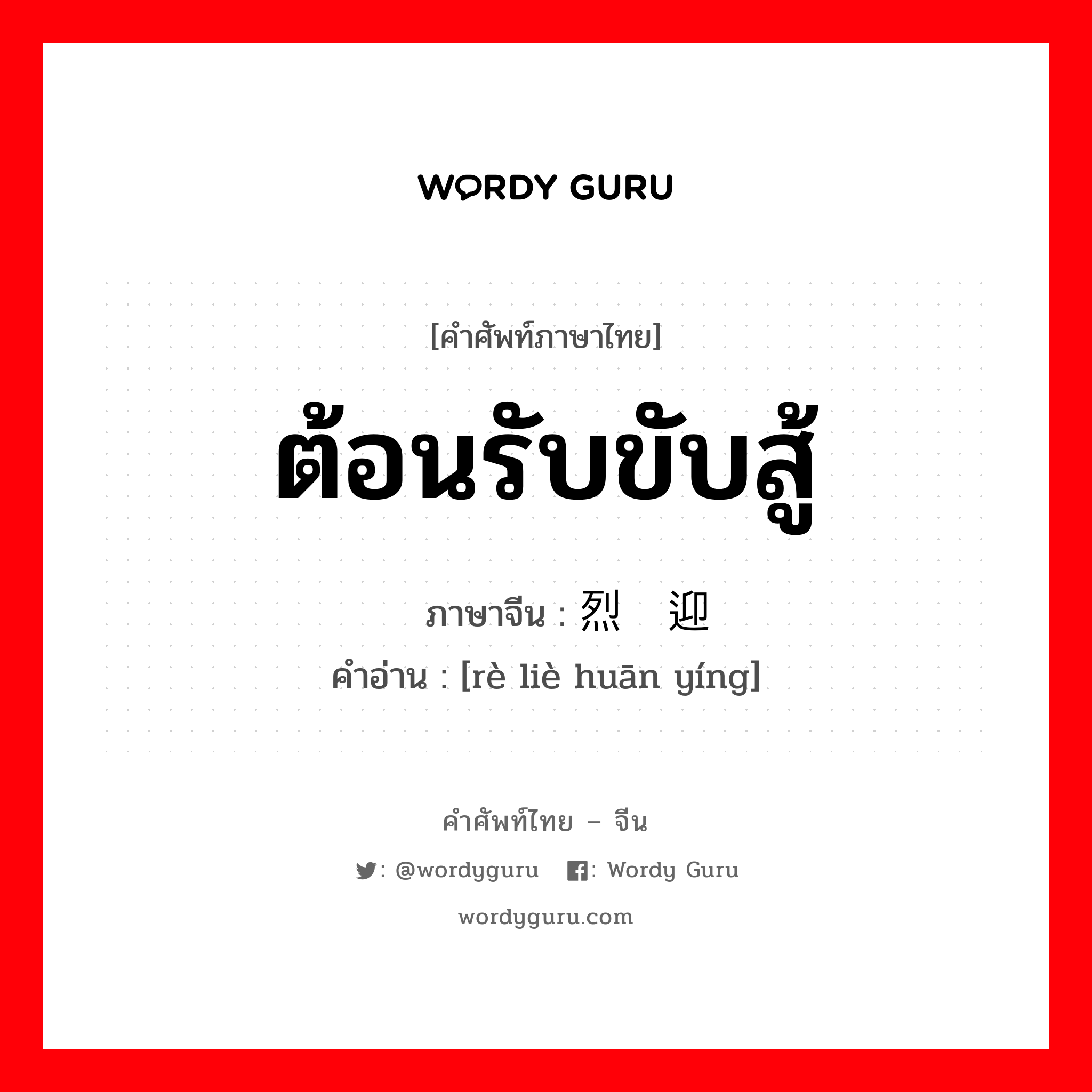 ต้อนรับขับสู้ ภาษาจีนคืออะไร, คำศัพท์ภาษาไทย - จีน ต้อนรับขับสู้ ภาษาจีน 热烈欢迎 คำอ่าน [rè liè huān yíng]