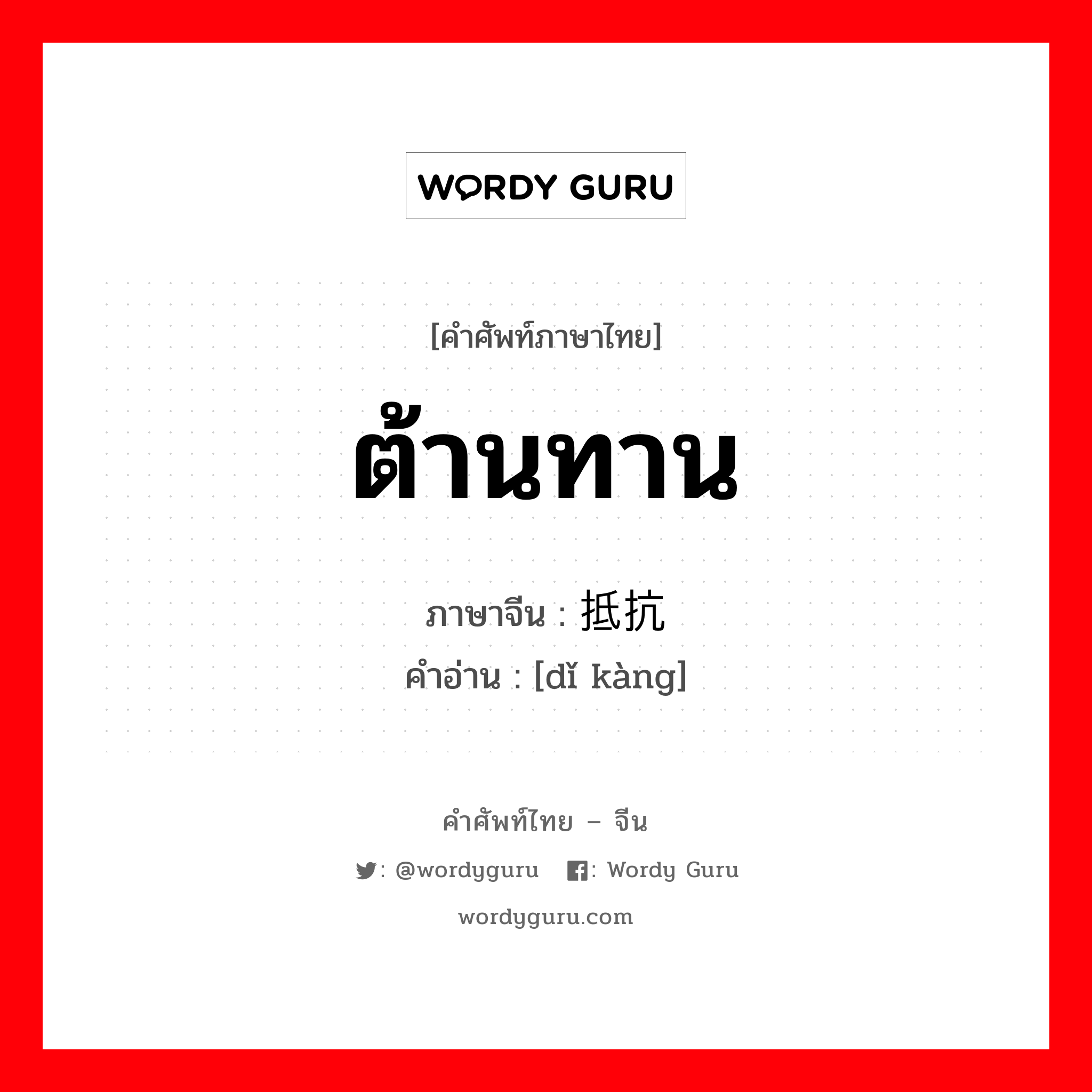 ต้านทาน ภาษาจีนคืออะไร, คำศัพท์ภาษาไทย - จีน ต้านทาน ภาษาจีน 抵抗 คำอ่าน [dǐ kàng]