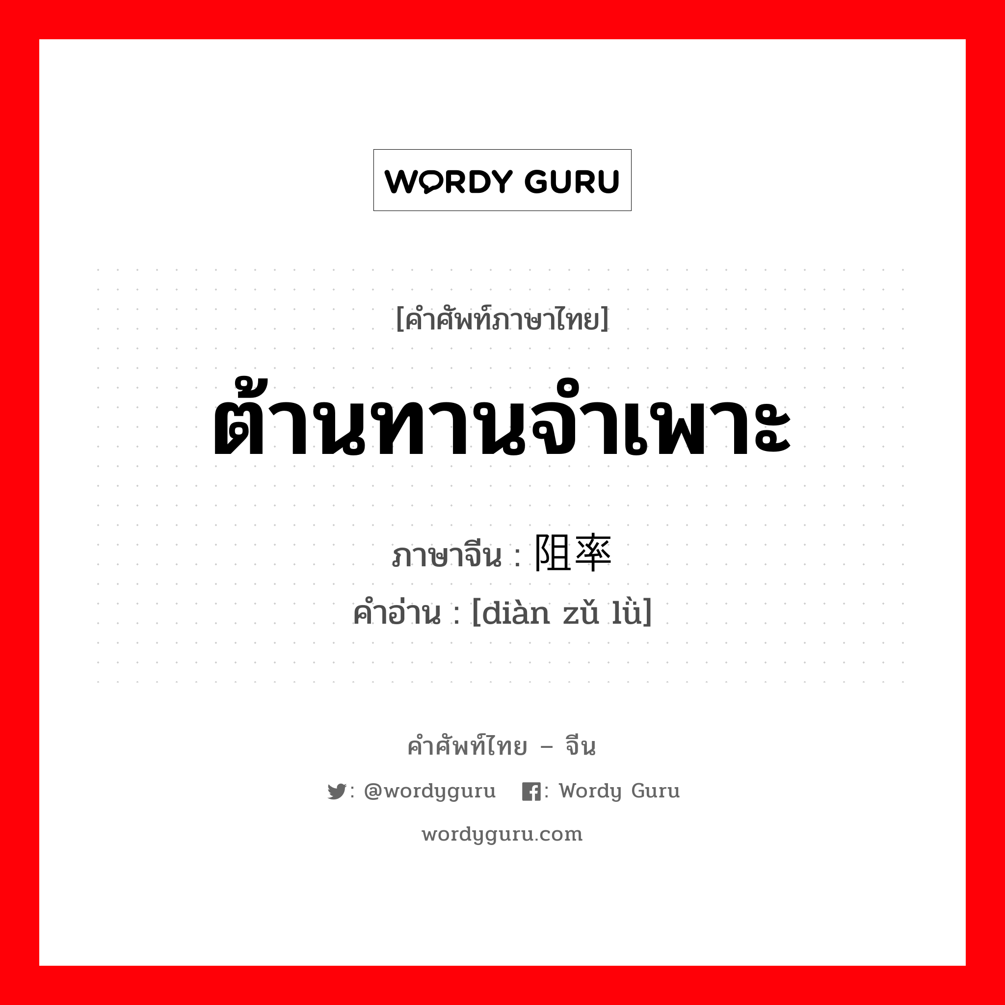 ต้านทานจำเพาะ ภาษาจีนคืออะไร, คำศัพท์ภาษาไทย - จีน ต้านทานจำเพาะ ภาษาจีน 电阻率 คำอ่าน [diàn zǔ lǜ]