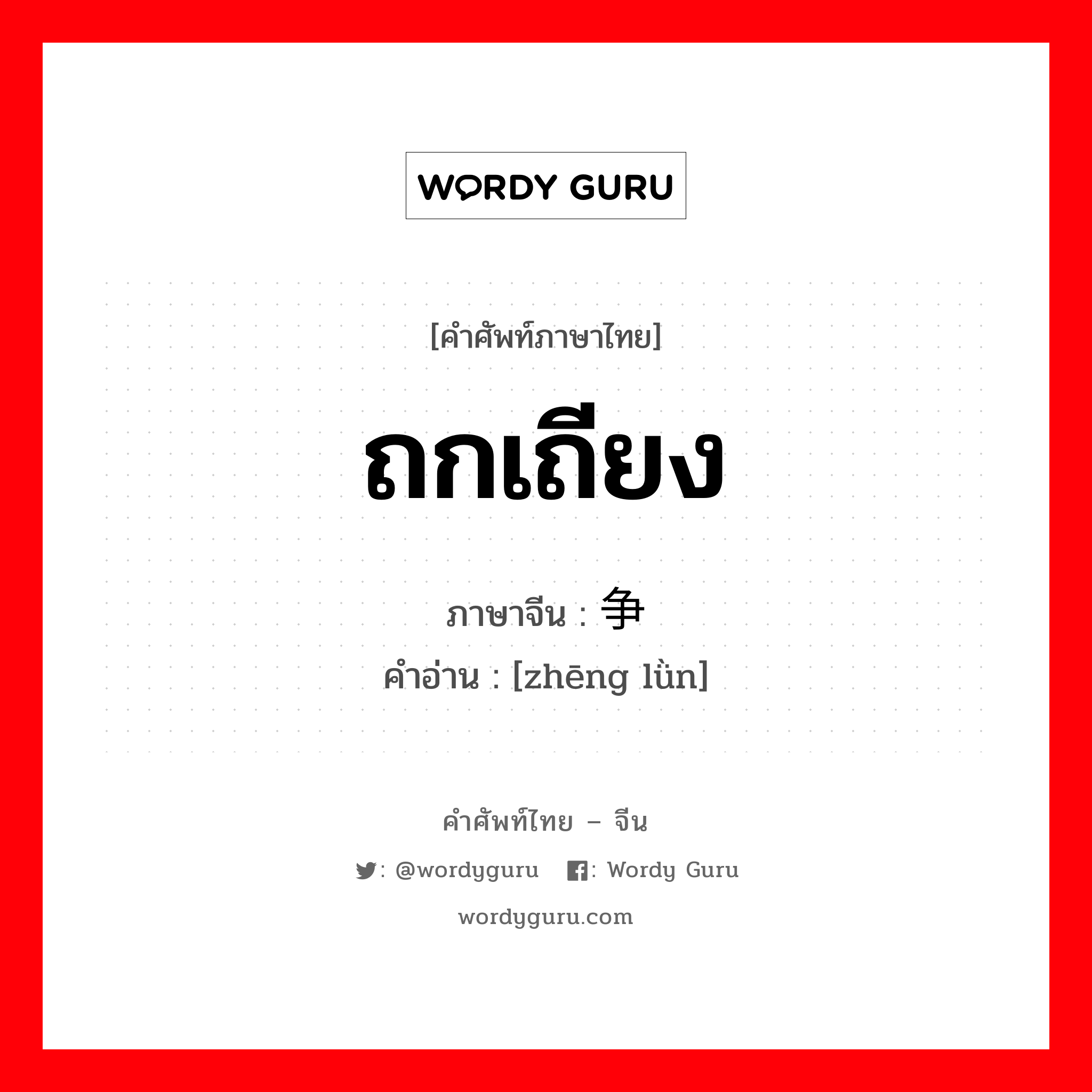 ถกเถียง ภาษาจีนคืออะไร, คำศัพท์ภาษาไทย - จีน ถกเถียง ภาษาจีน 争论 คำอ่าน [zhēng lǜn]