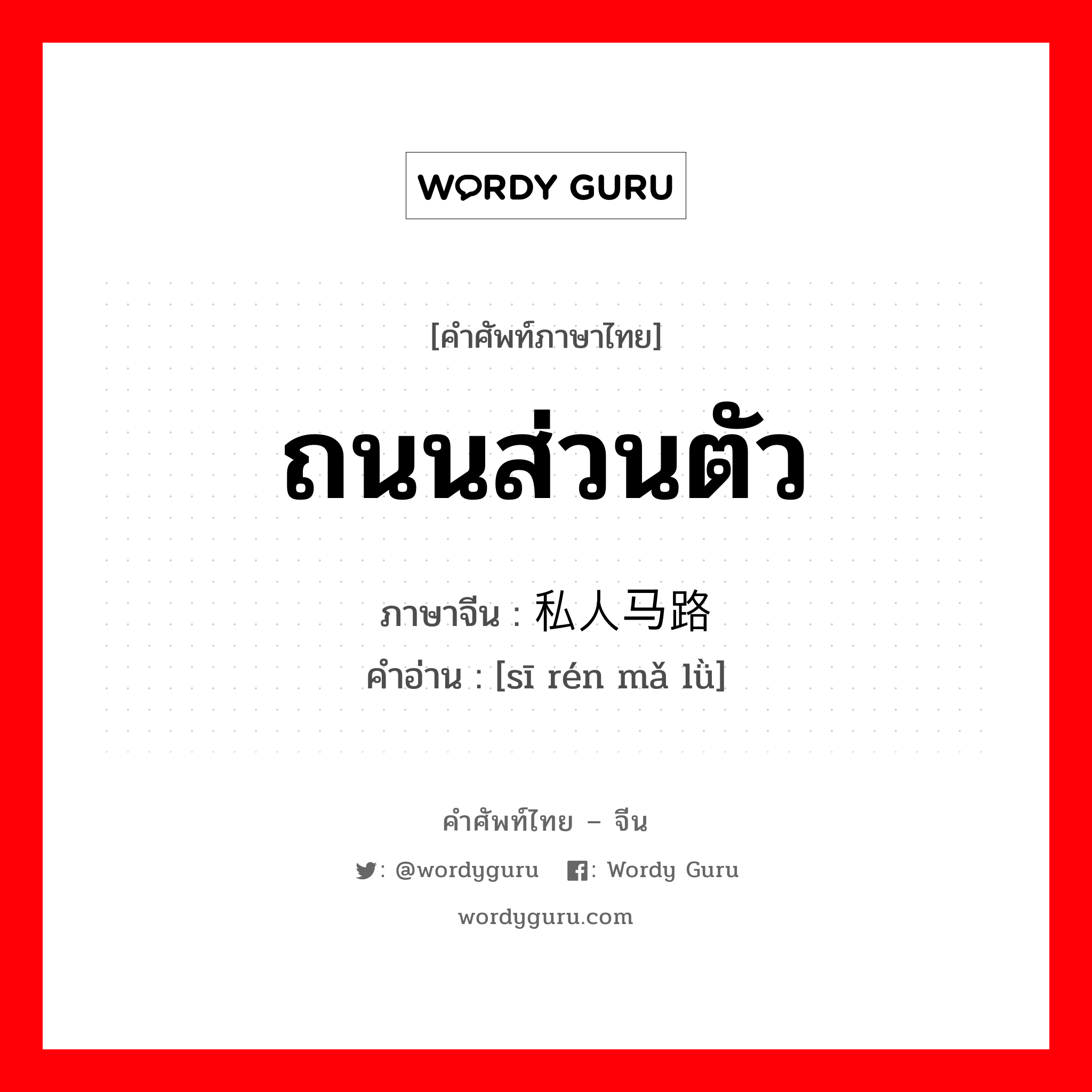 ถนนส่วนตัว ภาษาจีนคืออะไร, คำศัพท์ภาษาไทย - จีน ถนนส่วนตัว ภาษาจีน 私人马路 คำอ่าน [sī rén mǎ lǜ]